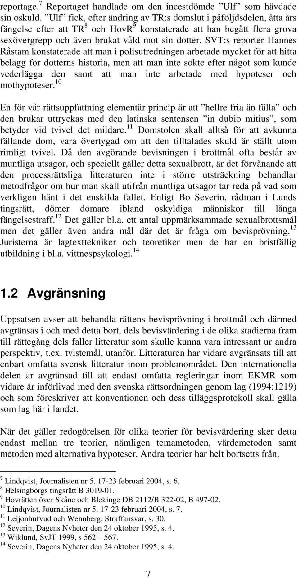 SVT:s reporter Hannes Råstam konstaterade att man i polisutredningen arbetade mycket för att hitta belägg för dotterns historia, men att man inte sökte efter något som kunde vederlägga den samt att