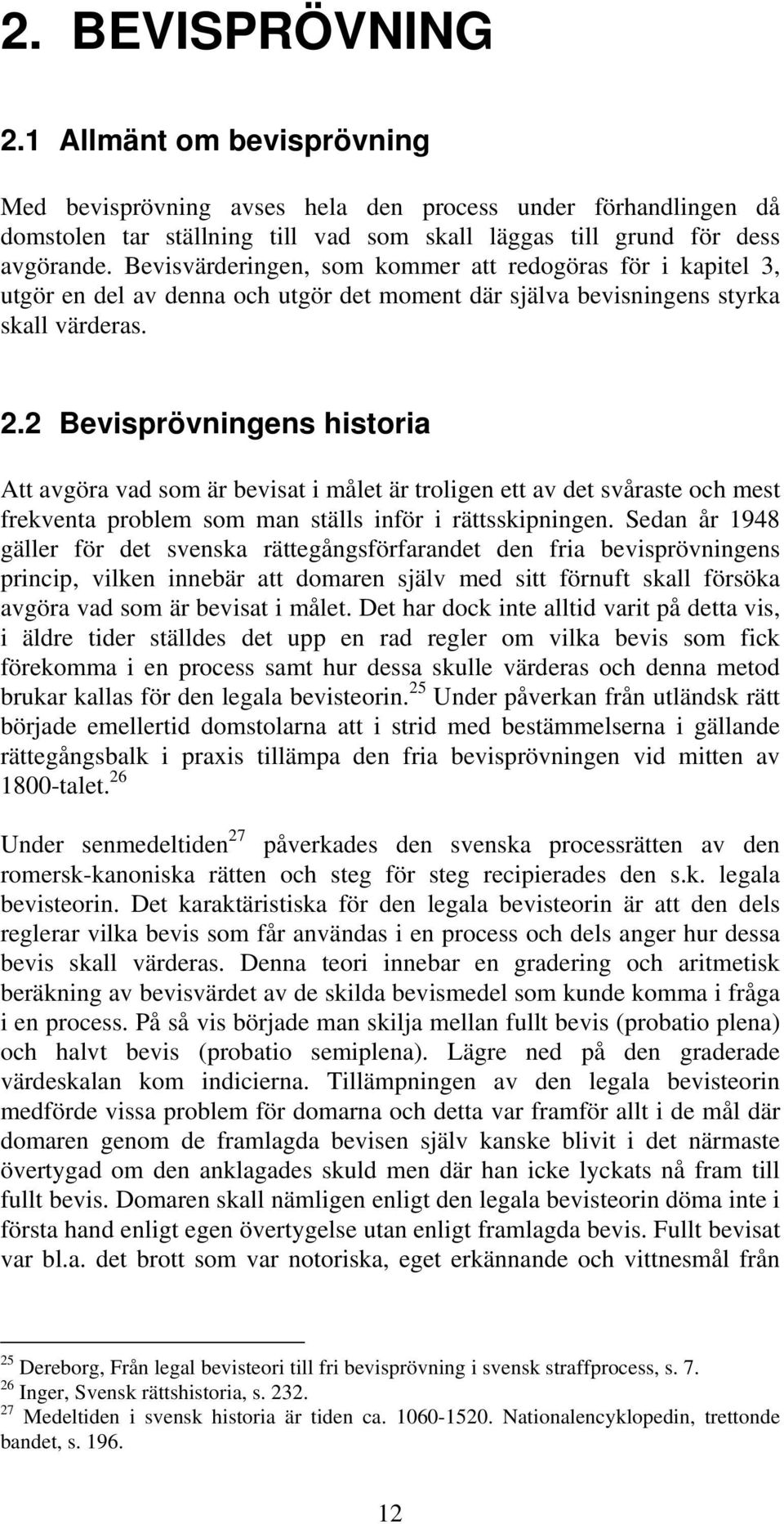 2 Bevisprövningens historia Att avgöra vad som är bevisat i målet är troligen ett av det svåraste och mest frekventa problem som man ställs inför i rättsskipningen.