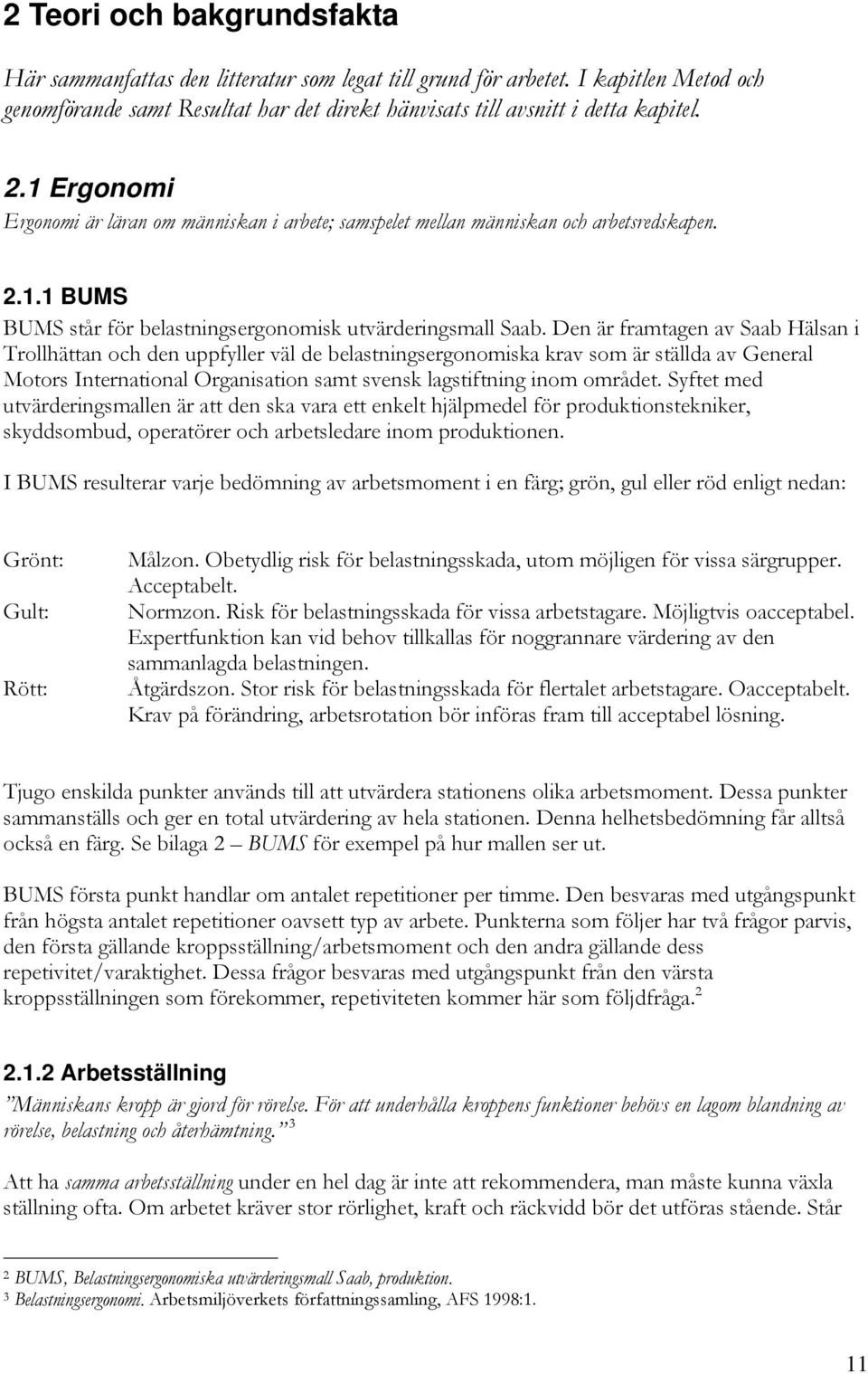 Den är framtagen av Saab Hälsan i Trollhättan och den uppfyller väl de belastningsergonomiska krav som är ställda av General Motors International Organisation samt svensk lagstiftning inom området.