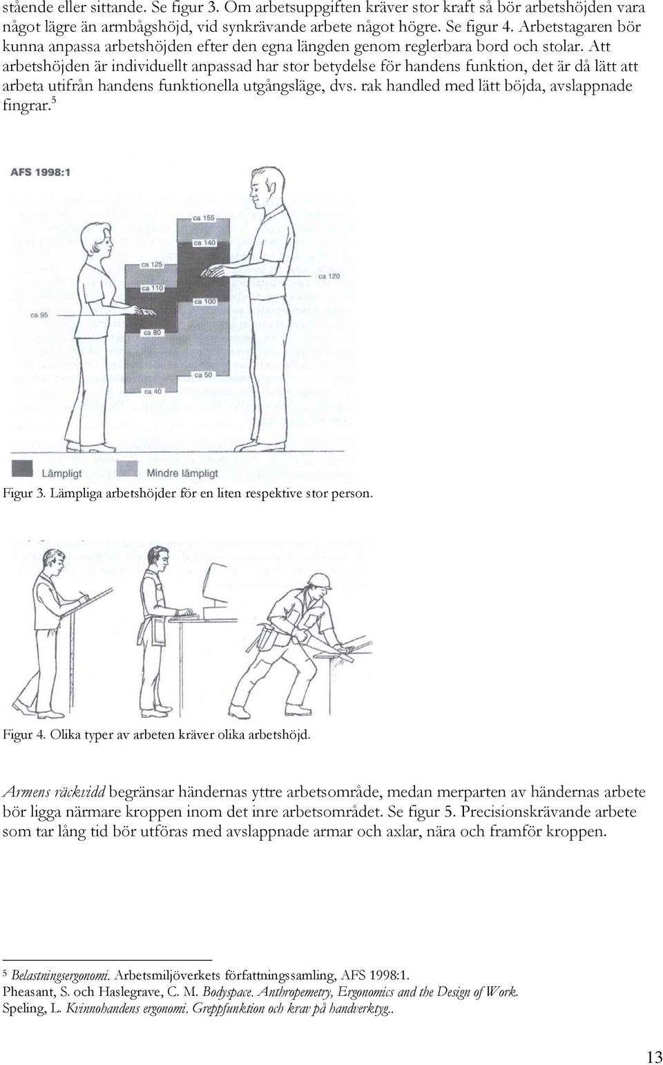 Att arbetshöjden är individuellt anpassad har stor betydelse för handens funktion, det är då lätt att arbeta utifrån handens funktionella utgångsläge, dvs.