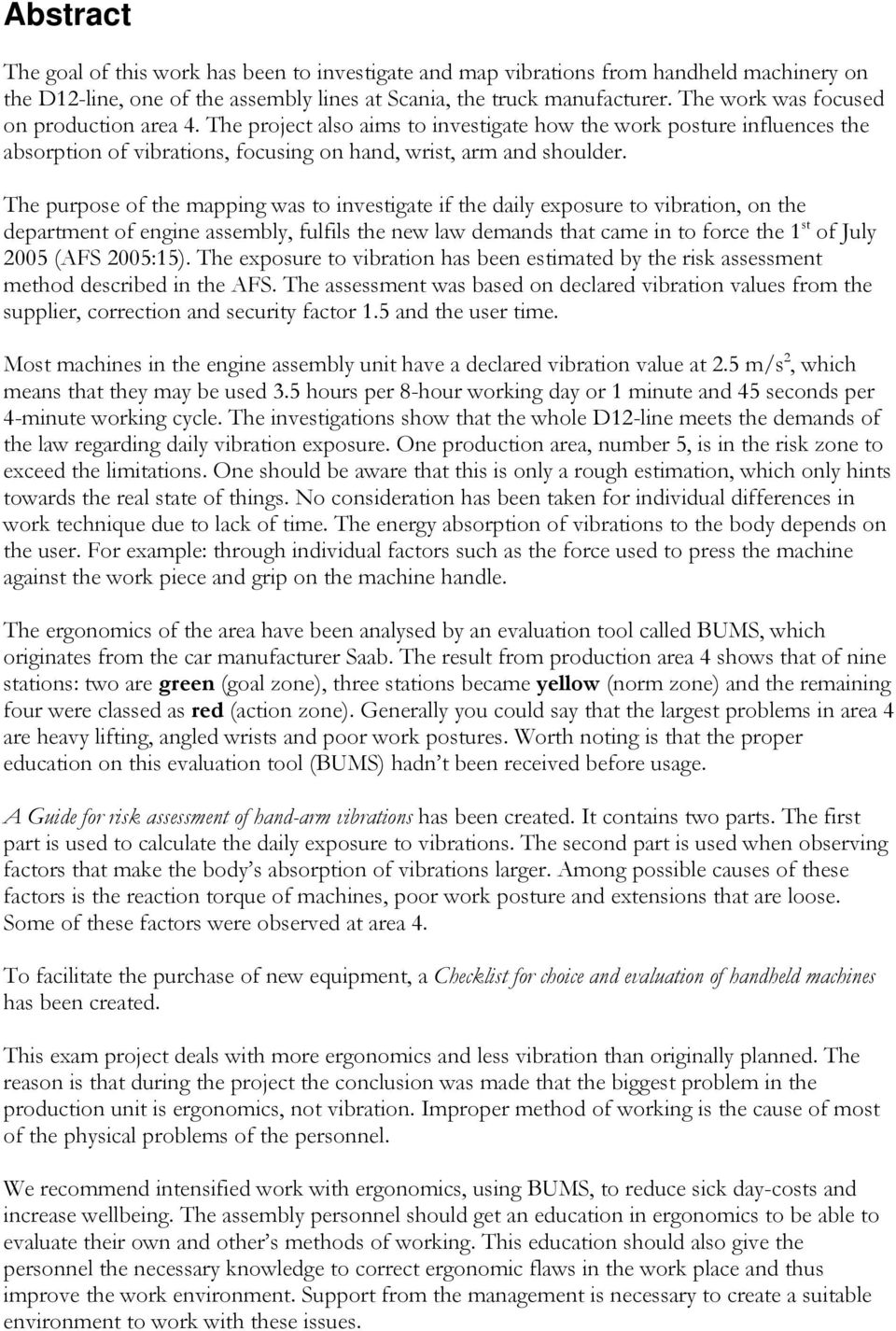 The purpose of the mapping was to investigate if the daily exposure to vibration, on the department of engine assembly, fulfils the new law demands that came in to force the 1 st of July 2005 (AFS