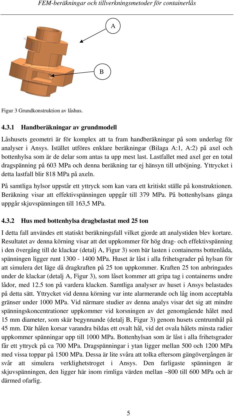 Lastfallet med axel ger en total dragspänning på 603 MPa och denna beräkning tar ej hänsyn till utböjning. Yttrycket i detta lastfall blir 818 MPa på axeln.