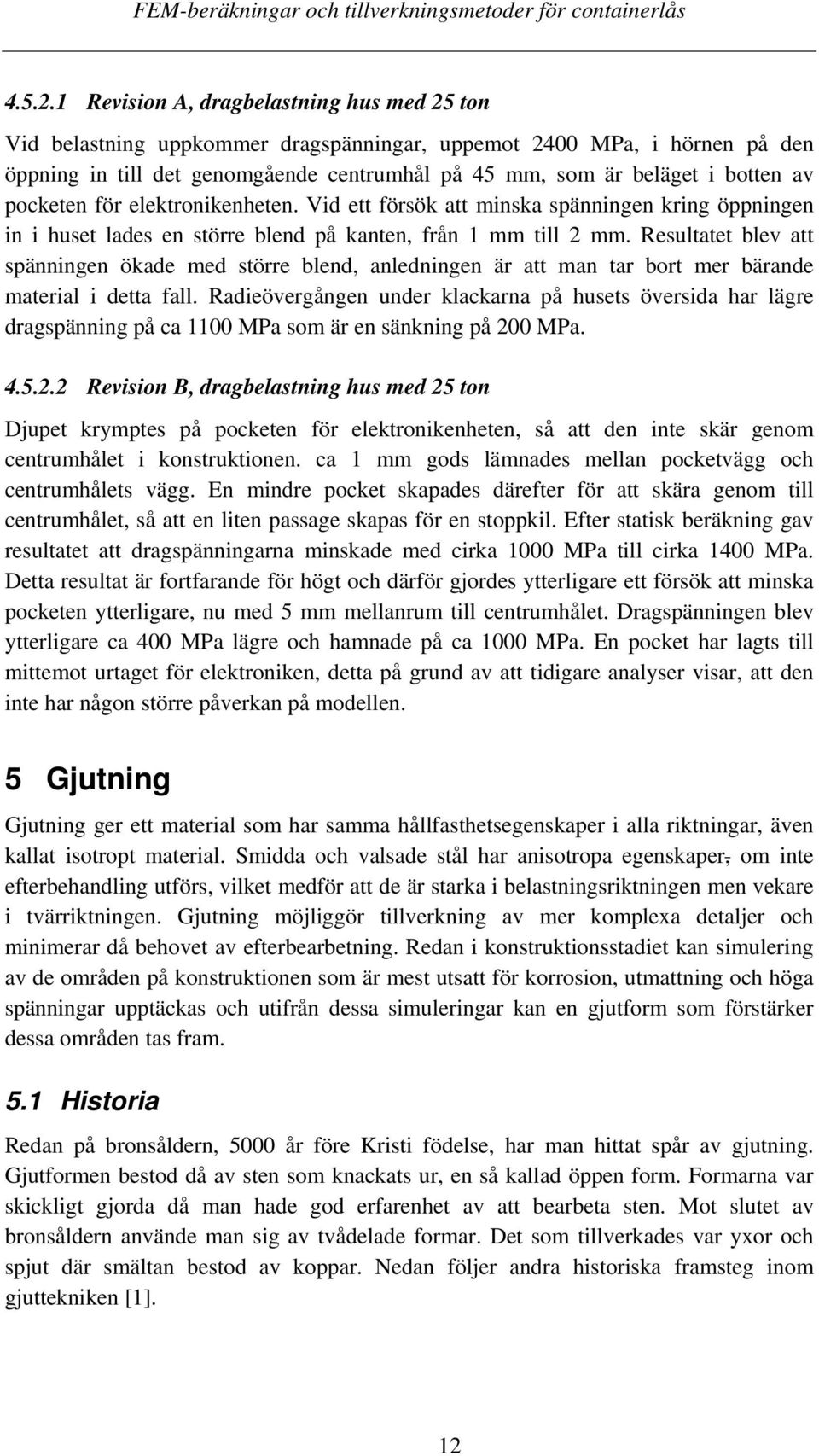 pocketen för elektronikenheten. Vid ett försök att minska spänningen kring öppningen in i huset lades en större blend på kanten, från 1 mm till 2 mm.