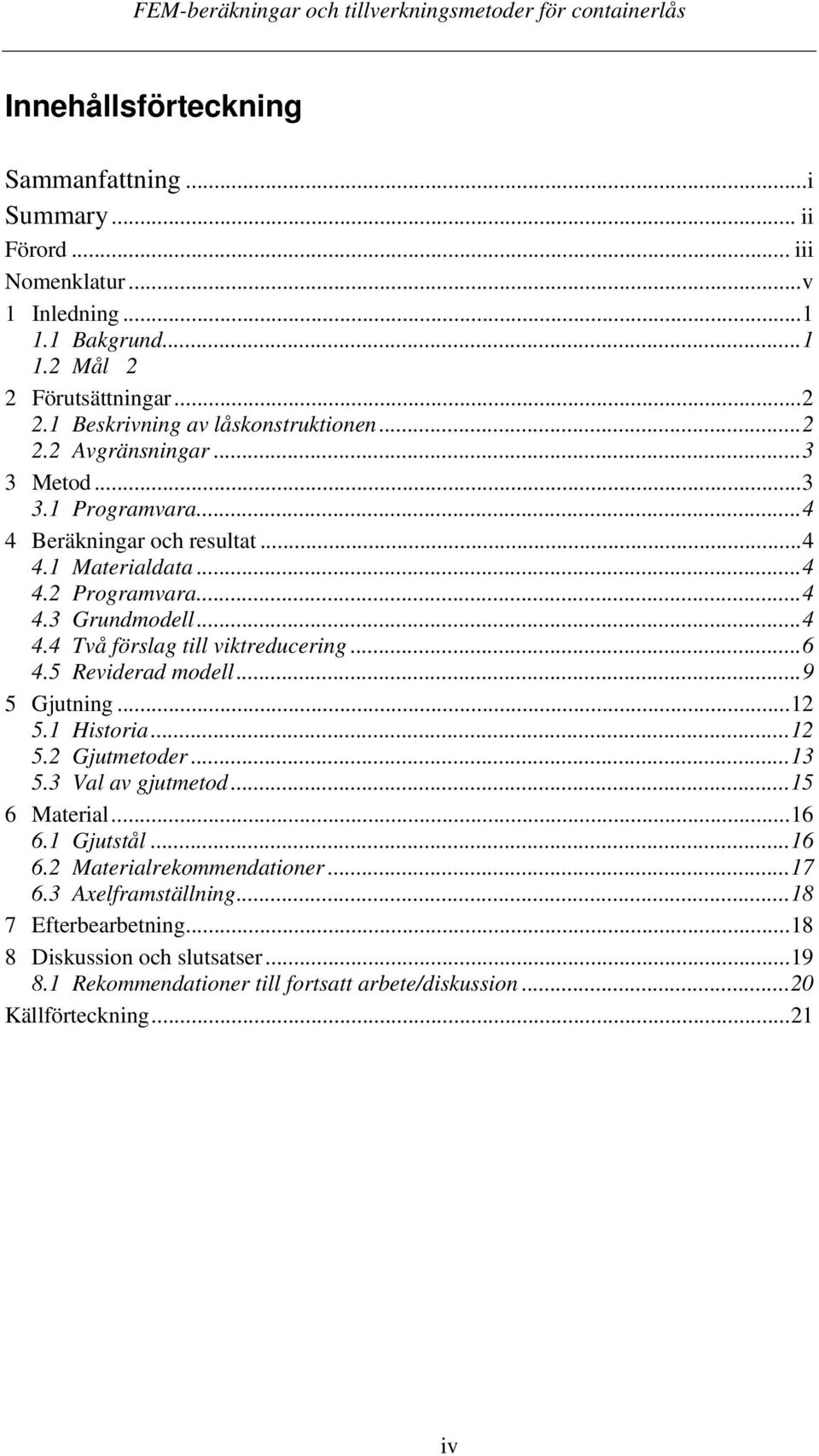..6 4.5 Reviderad modell...9 5 Gjutning...12 5.1 Historia...12 5.2 Gjutmetoder...13 5.3 Val av gjutmetod...15 6 Material...16 6.1 Gjutstål...16 6.2 Materialrekommendationer...17 6.
