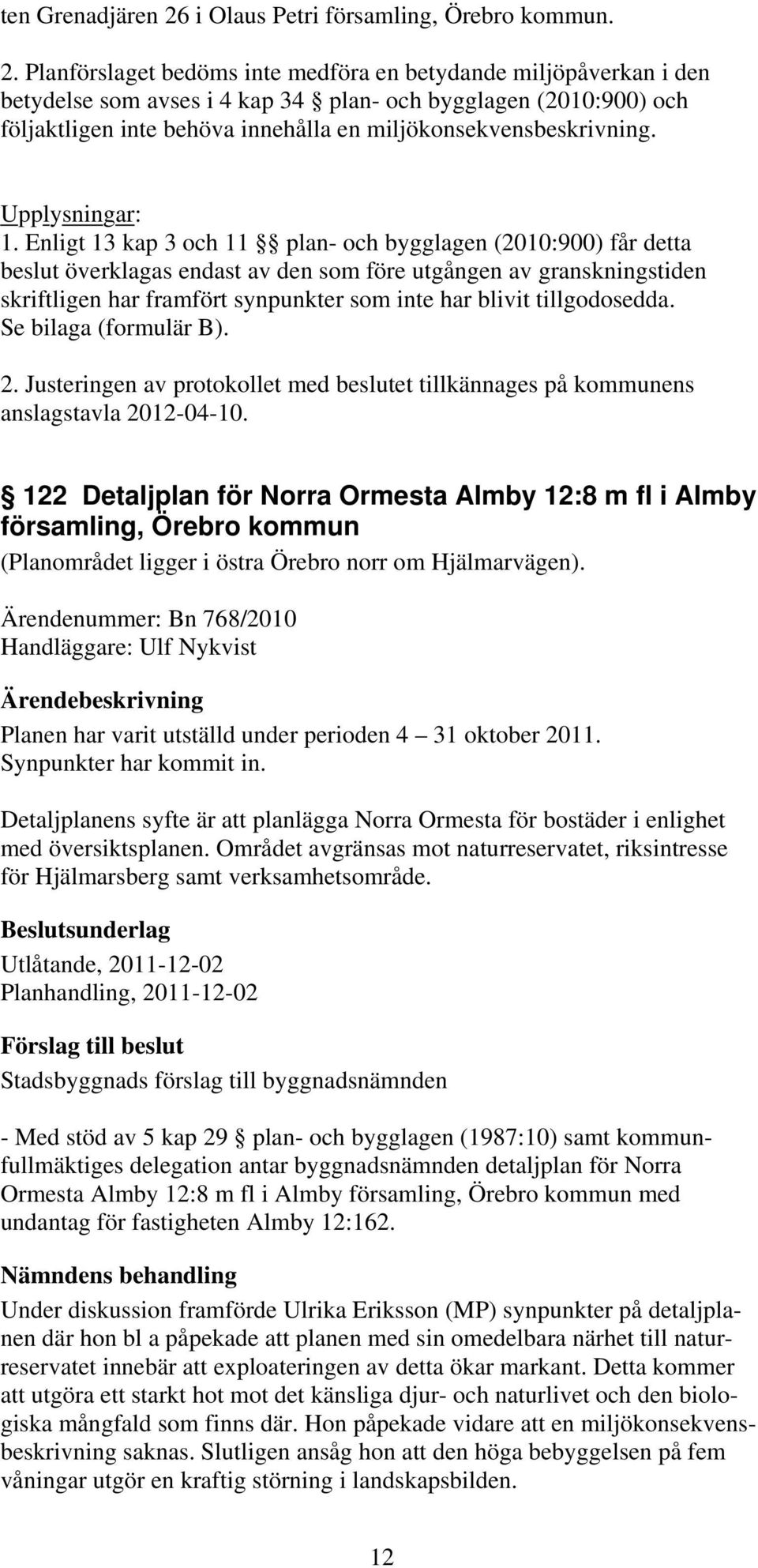 Planförslaget bedöms inte medföra en betydande miljöpåverkan i den betydelse som avses i 4 kap 34 plan- och bygglagen (2010:900) och följaktligen inte behöva innehålla en miljökonsekvensbeskrivning.