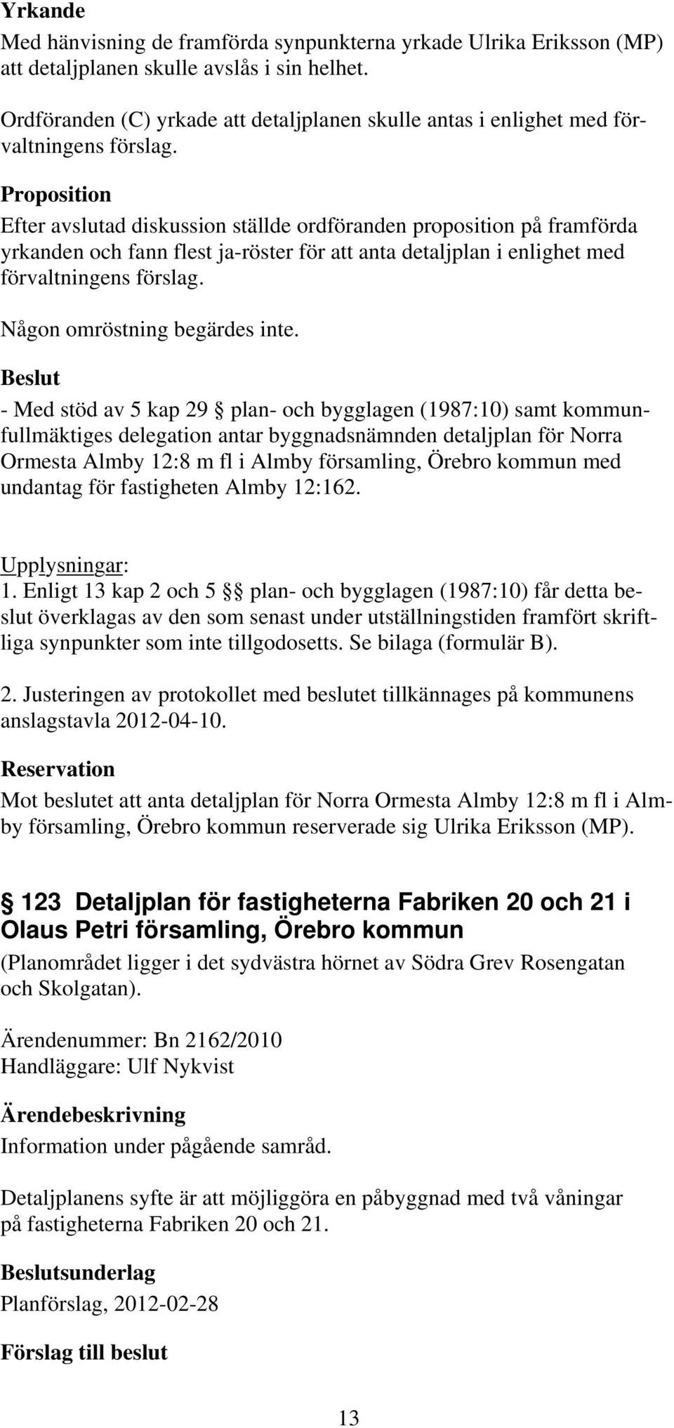 Proposition Efter avslutad diskussion ställde ordföranden proposition på framförda yrkanden och fann flest ja-röster för att anta detaljplan i enlighet med förvaltningens förslag.