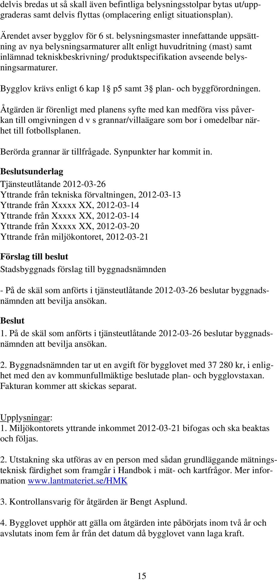 Bygglov krävs enligt 6 kap 1 p5 samt 3 plan- och byggförordningen.