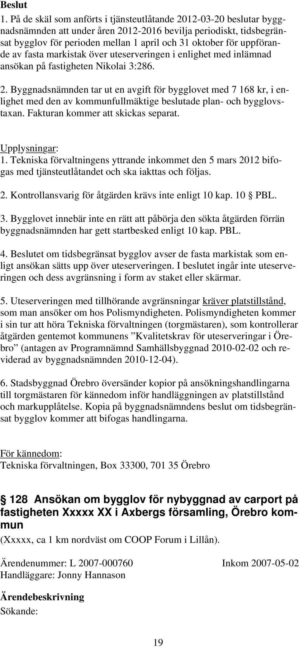 Byggnadsnämnden tar ut en avgift för bygglovet med 7 168 kr, i enlighet med den av kommunfullmäktige beslutade plan- och bygglovstaxan. Fakturan kommer att skickas separat. Upplysningar: 1.