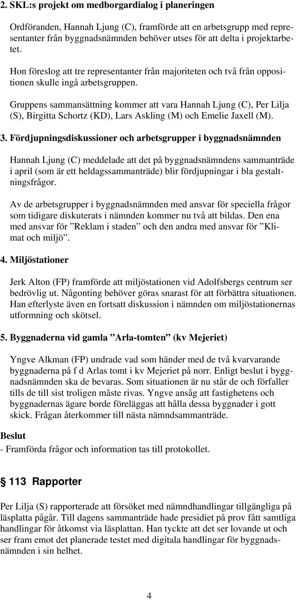 (S), Birgitta Schortz (KD), Lars Askling (M) och Emelie Jaxell (M). 3. Fördjupningsdiskussioner och arbetsgrupper i byggnadsnämnden 3.