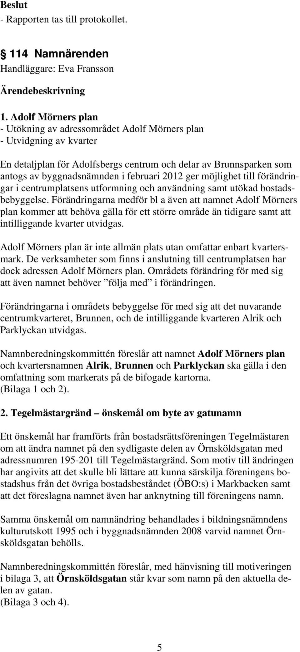 ger möjlighet till förändringar i centrumplatsens utformning och användning samt utökad bostadsbebyggelse.