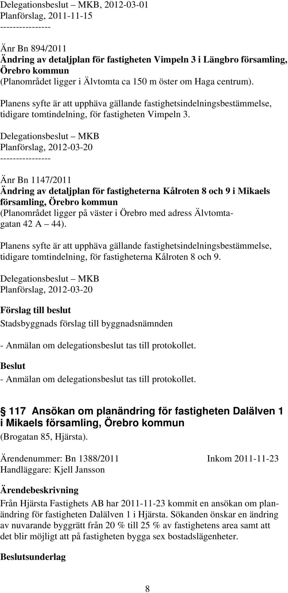 Delegationsbeslut MKB Planförslag, 2012-03-20 ---------------- Änr Bn 1147/2011 Ändring av detaljplan för fastigheterna Kålroten 8 och 9 i Mikaels församling, Örebro kommun (Planområdet ligger på