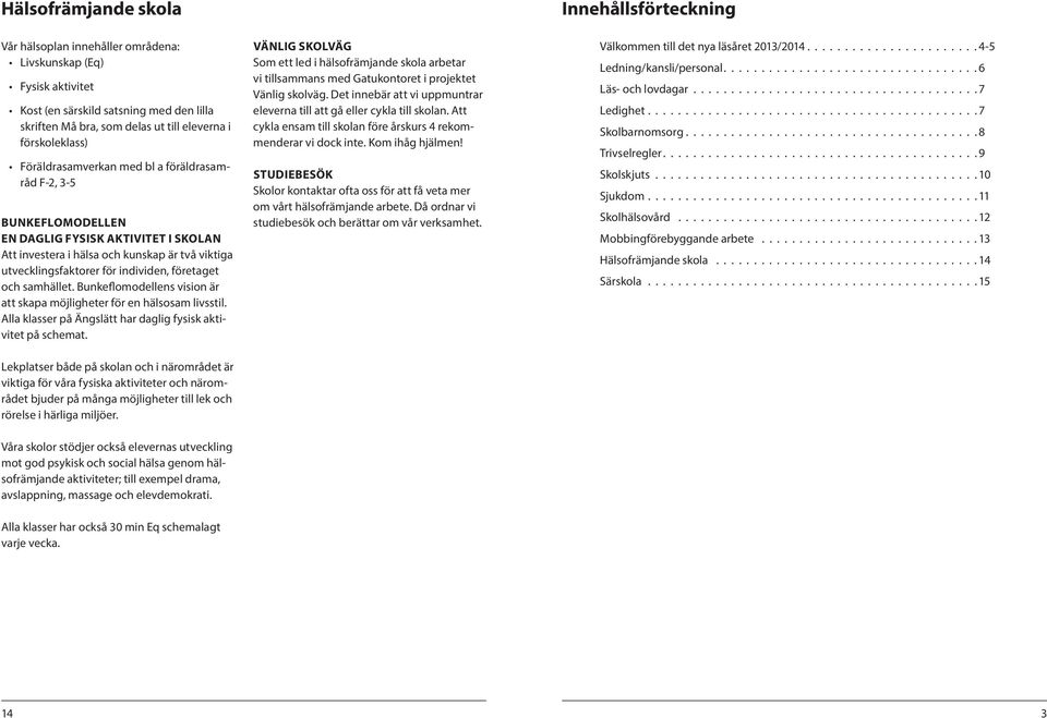 och samhället. Bunkeflomodellens vision är att skapa möjligheter för en hälsosam livsstil. Alla klasser på Ängslätt har daglig fysisk aktivitet på schemat.