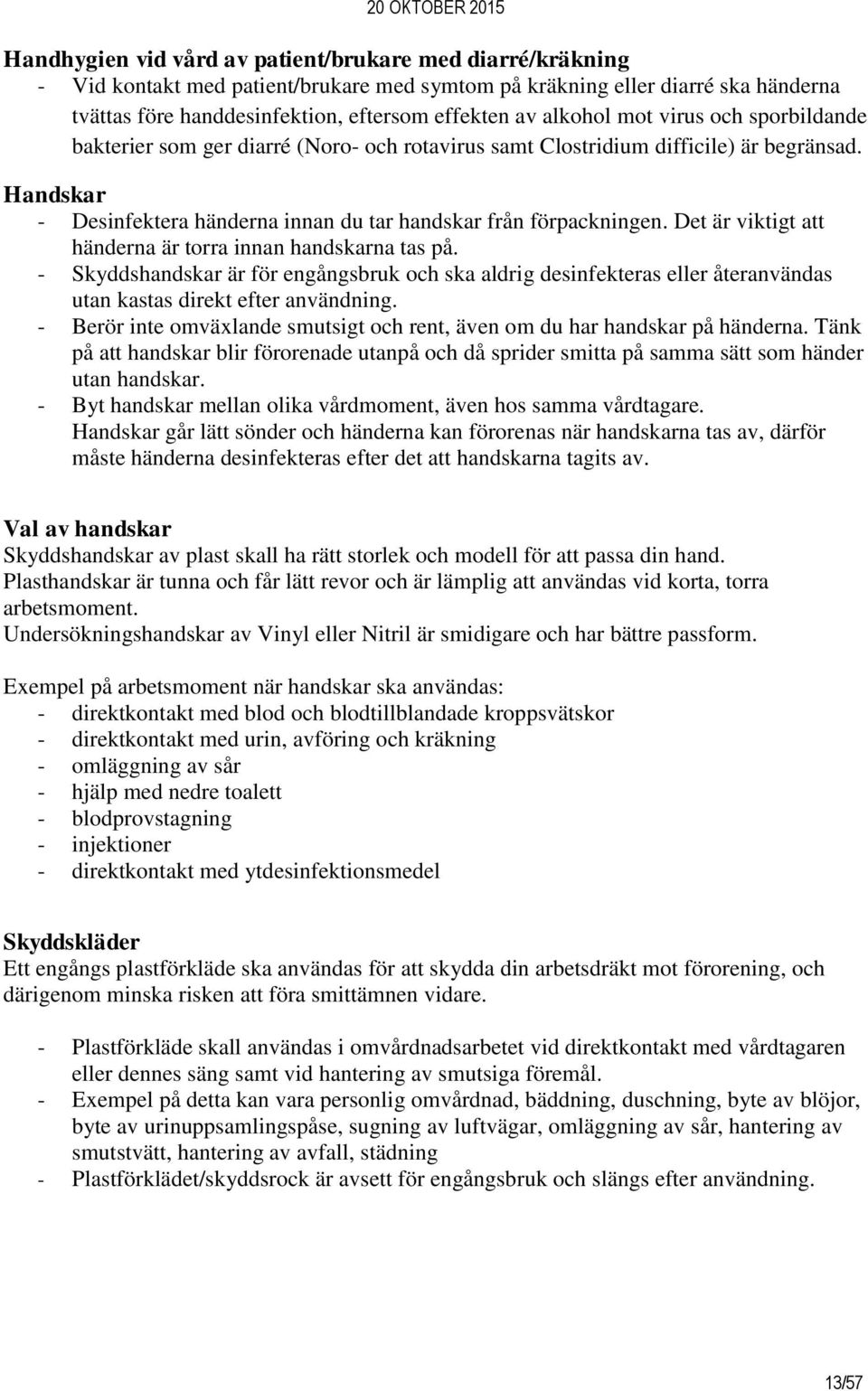 Det är viktigt att händerna är torra innan handskarna tas på. - Skyddshandskar är för engångsbruk och ska aldrig desinfekteras eller återanvändas utan kastas direkt efter användning.