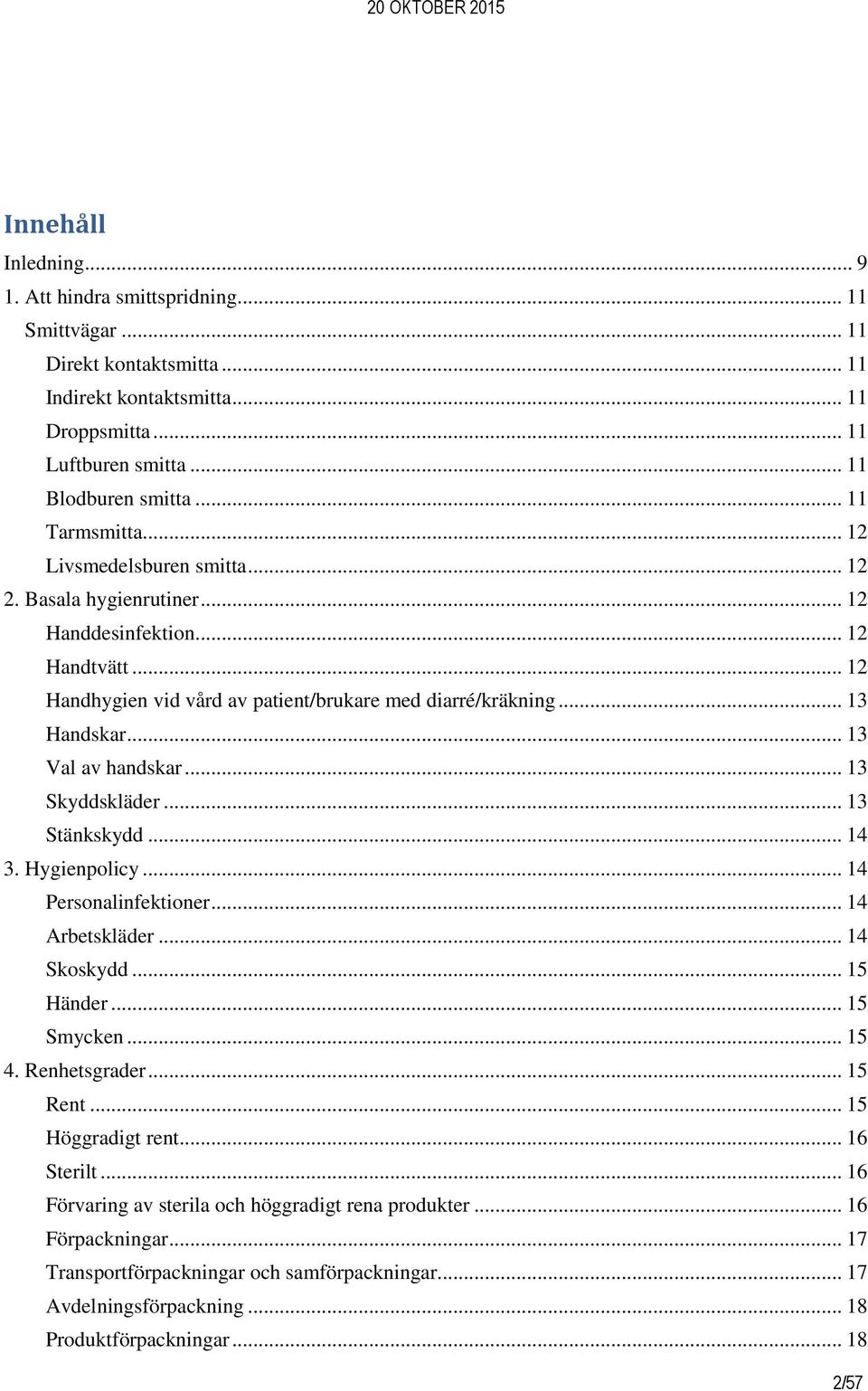 .. 13 Val av handskar... 13 Skyddskläder... 13 Stänkskydd... 14 3. Hygienpolicy... 14 Personalinfektioner... 14 Arbetskläder... 14 Skoskydd... 15 Händer... 15 Smycken... 15 4. Renhetsgrader... 15 Rent.