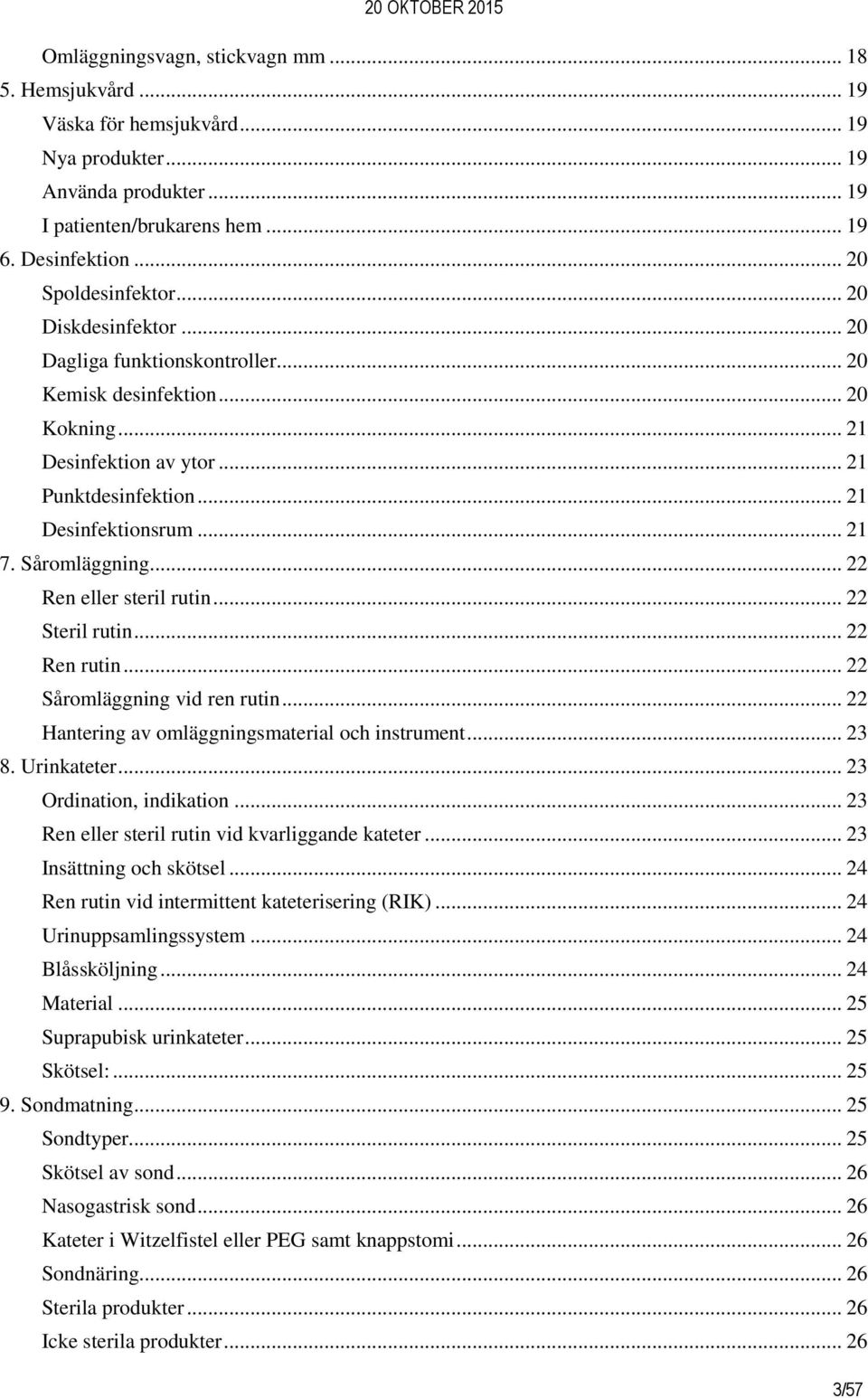 .. 22 Ren eller steril rutin... 22 Steril rutin... 22 Ren rutin... 22 Såromläggning vid ren rutin... 22 Hantering av omläggningsmaterial och instrument... 23 8. Urinkateter... 23 Ordination, indikation.