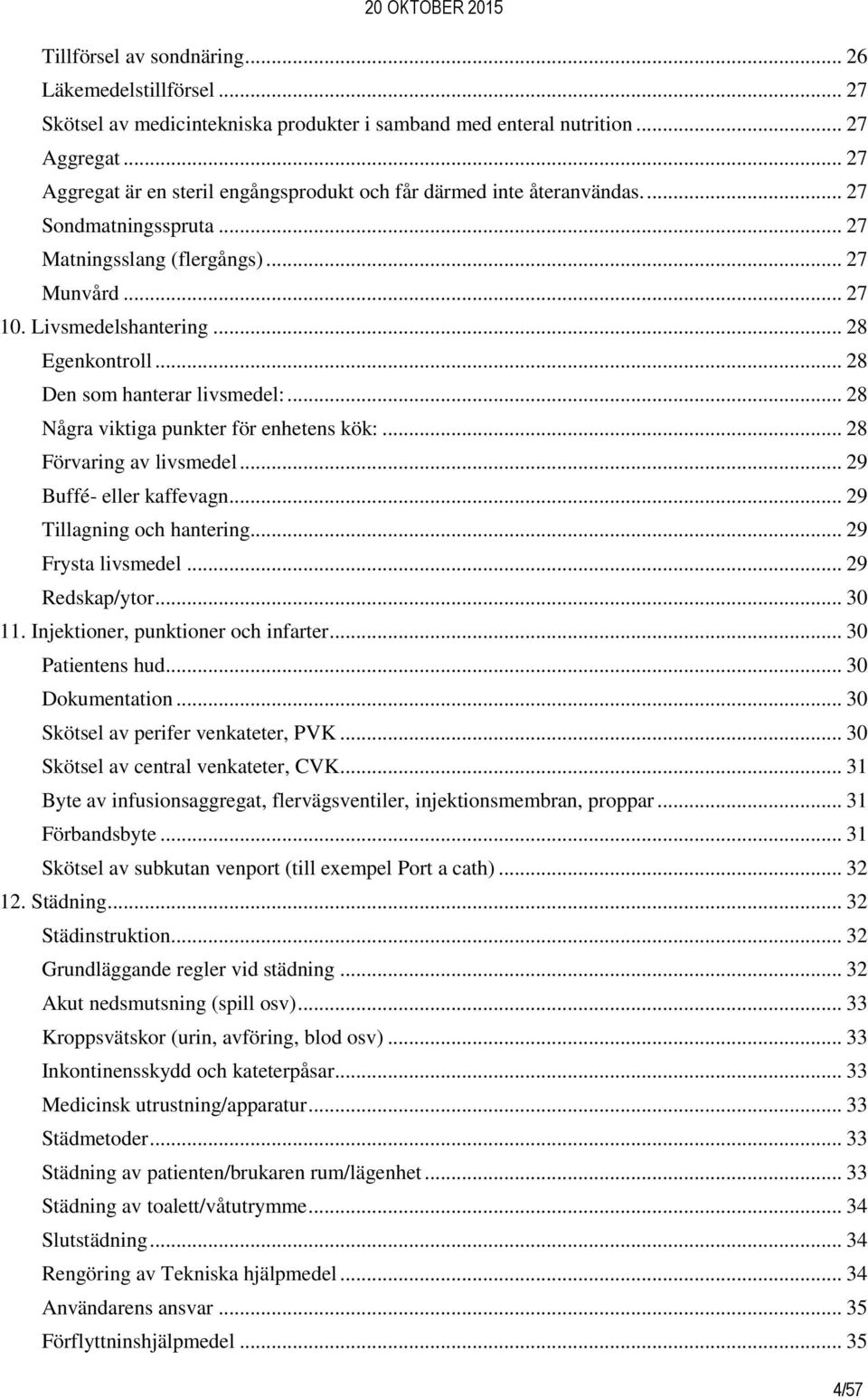 .. 28 Den som hanterar livsmedel:... 28 Några viktiga punkter för enhetens kök:... 28 Förvaring av livsmedel... 29 Buffé- eller kaffevagn... 29 Tillagning och hantering... 29 Frysta livsmedel.