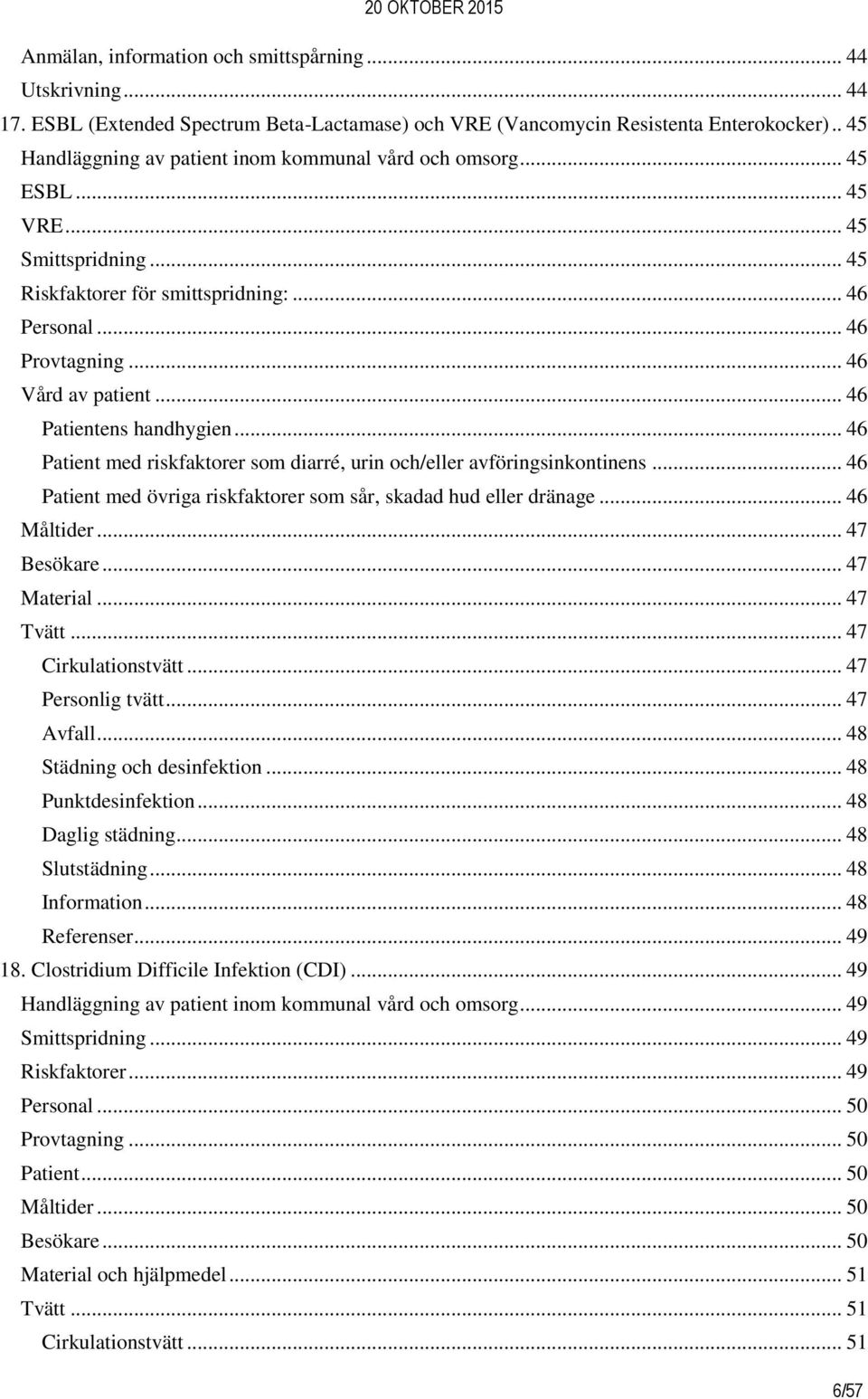 .. 46 Patientens handhygien... 46 Patient med riskfaktorer som diarré, urin och/eller avföringsinkontinens... 46 Patient med övriga riskfaktorer som sår, skadad hud eller dränage... 46 Måltider.