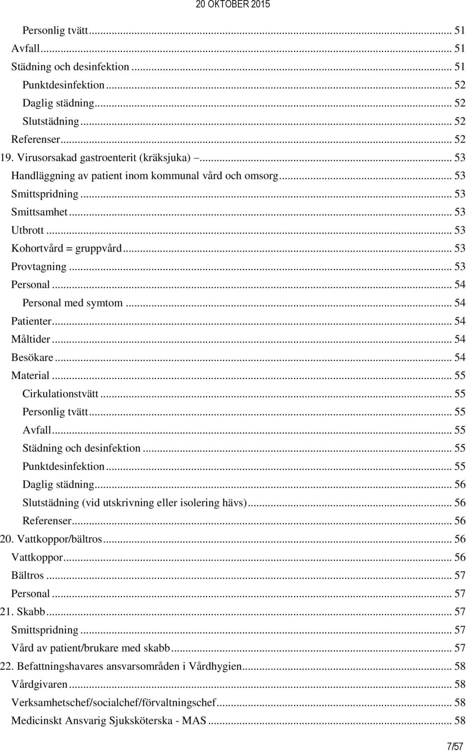 .. 54 Patienter... 54 Måltider... 54 Besökare... 54 Material... 55 Cirkulationstvätt... 55 Personlig tvätt... 55 Avfall... 55 Städning och desinfektion... 55 Punktdesinfektion... 55 Daglig städning.