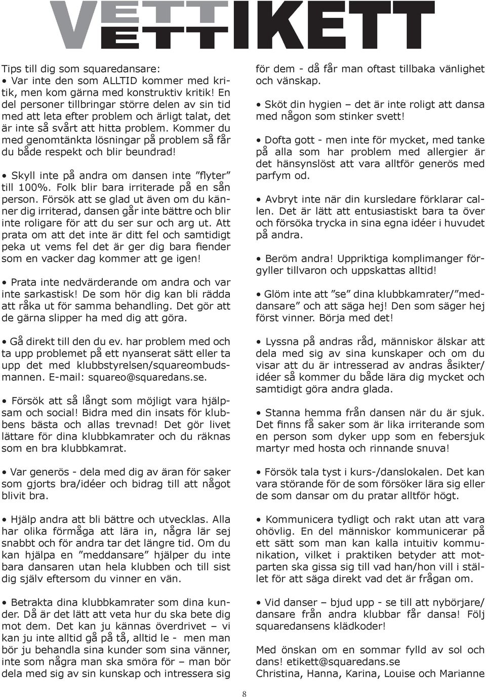 Kommer du med genomtänkta lösningar på problem så får du både respekt och blir beundrad! Skyll inte på andra om dansen inte flyter till 100%. Folk blir bara irriterade på en sån person.