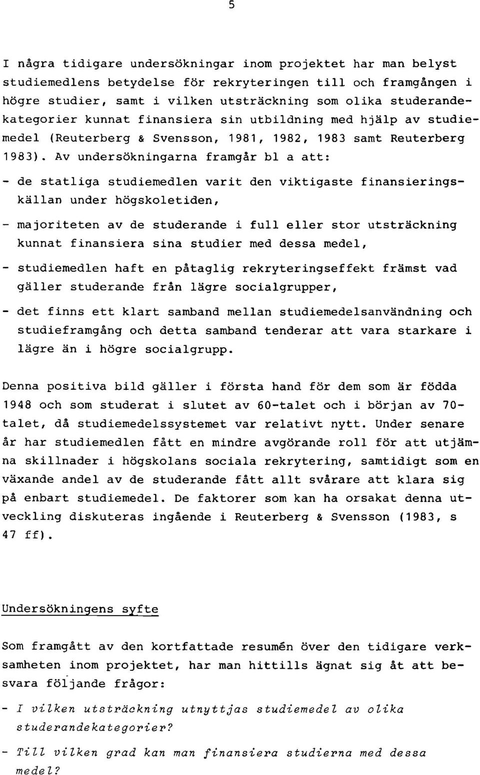 Av undersökningarna framgår bl a att: - de statliga studiemedlen varit den viktigaste finansieringskällan under högskoletiden, - majoriteten av de studerande i full eller stor utsträckning kunnat