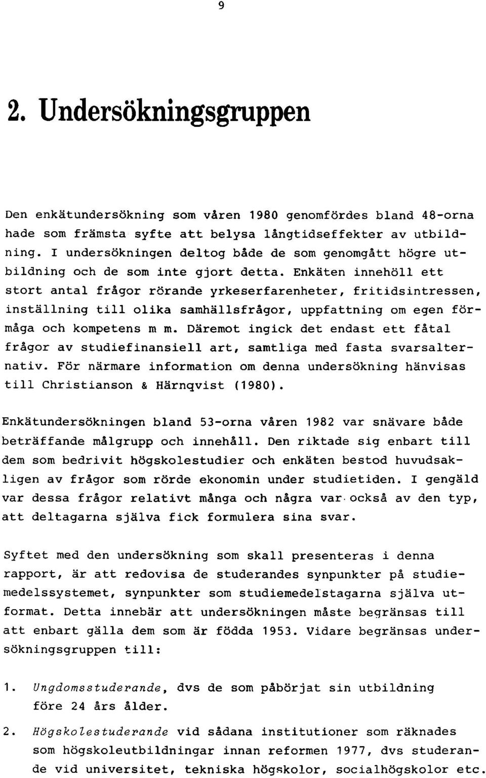 Enkäten innehöll ett stort antal frågor rörande yrkeserfarenheter, fritidsintressen, inställning till olika samhällsfrågor, uppfattning om egen förmåga och kompetens m m.