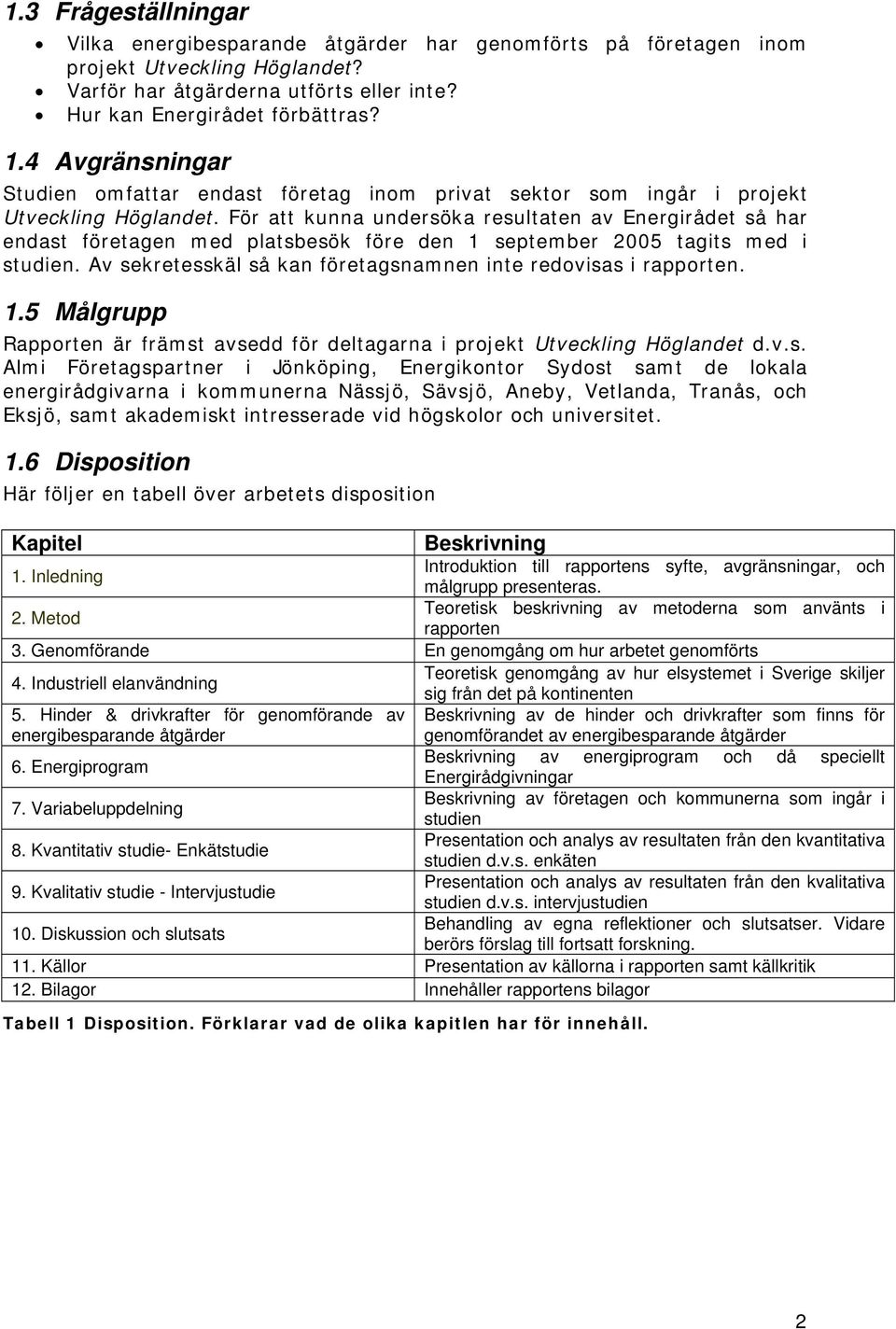 För att kunna undersöka resultaten av Energirådet så har endast företagen med platsbesök före den 1 september 2005 tagits med i studien.