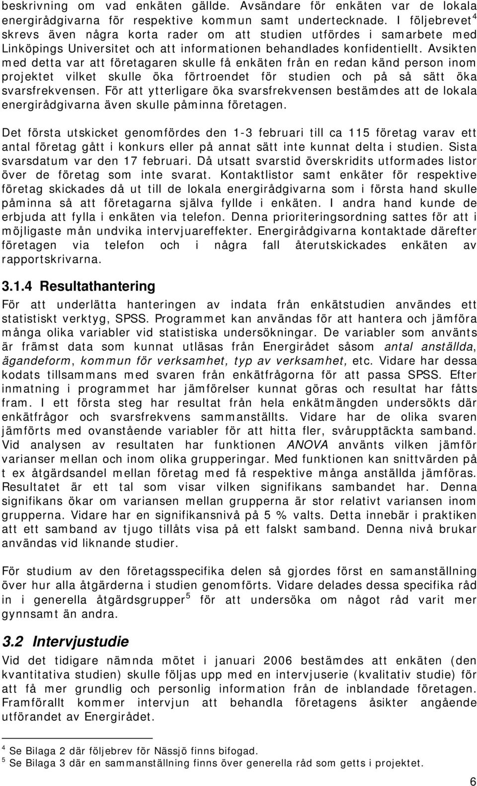 Avsikten med detta var att företagaren skulle få enkäten från en redan känd person inom projektet vilket skulle öka förtroendet för studien och på så sätt öka svarsfrekvensen.