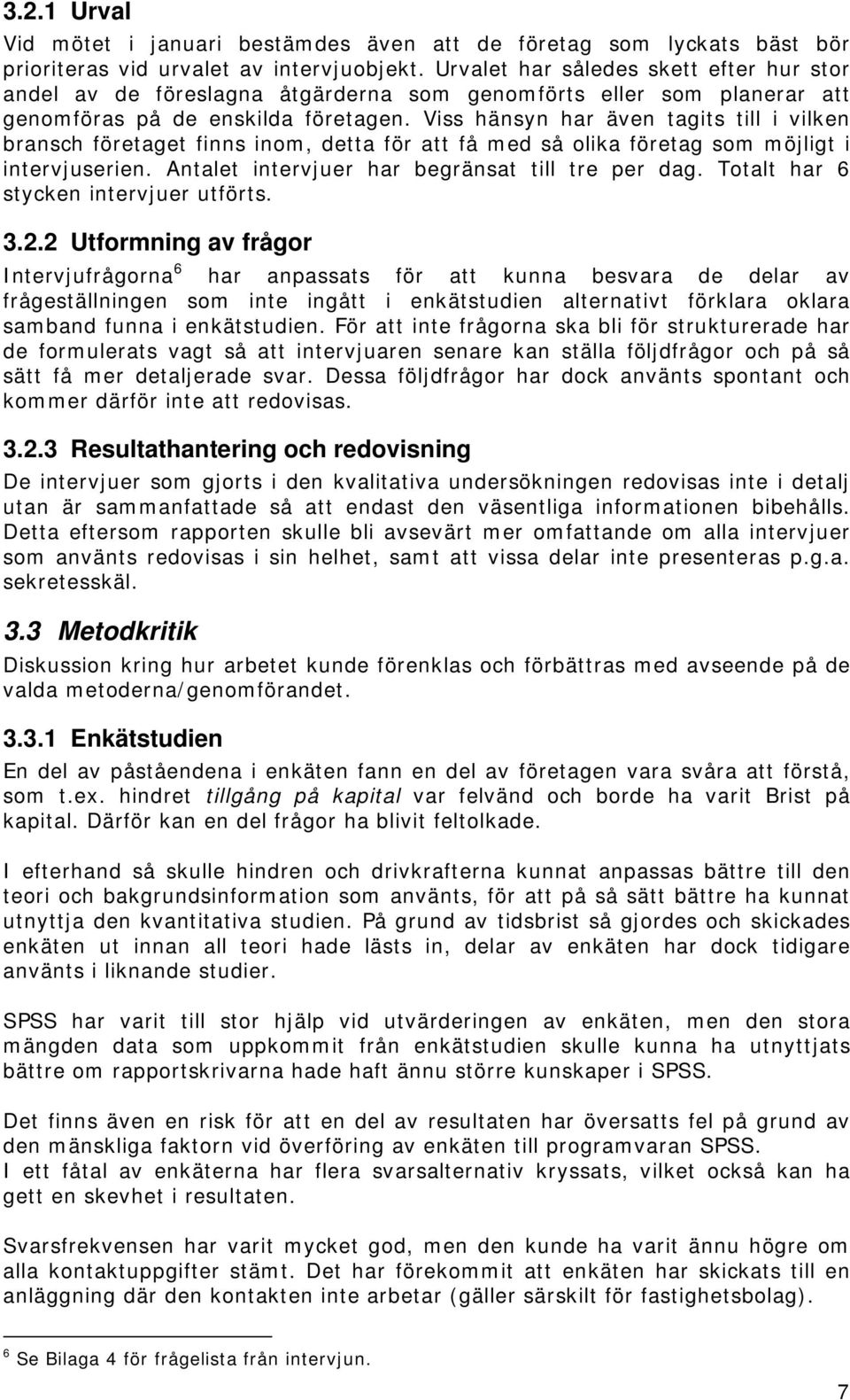 Viss hänsyn har även tagits till i vilken bransch företaget finns inom, detta för att få med så olika företag som möjligt i intervjuserien. Antalet intervjuer har begränsat till tre per dag.