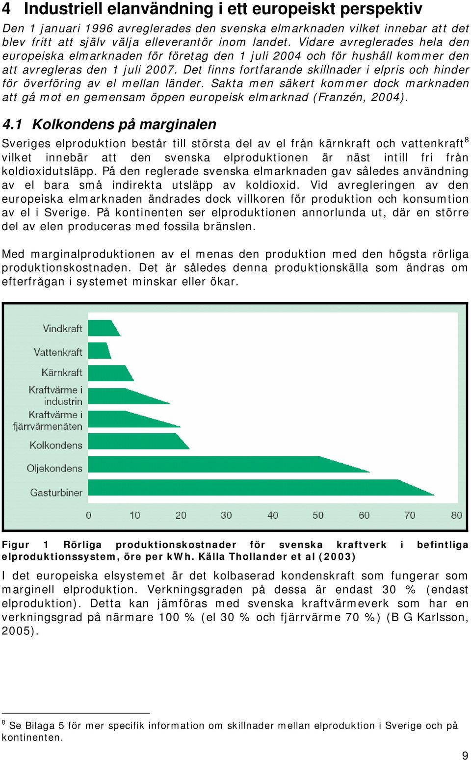 Det finns fortfarande skillnader i elpris och hinder för överföring av el mellan länder. Sakta men säkert kommer dock marknaden att gå mot en gemensam öppen europeisk elmarknad (Franzén, 2004). 4.