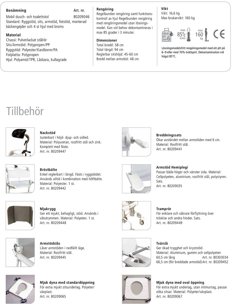 Ryggstöd: Polyester/Kardborre/PA Fotplatta: Polypropen Hjul: Polyamid/TPR, Låsbara, kullagrade Rengöring Regelbunden rengöring samt funktionskontroll av hjul Regelbunden rengöring med rengöringsmedel