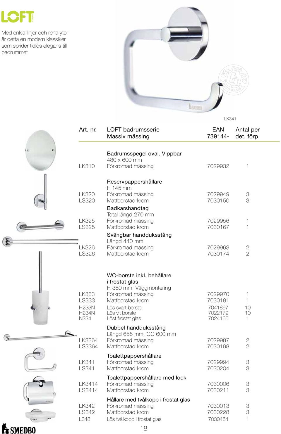 Vippbar 480 x 600 mm LK310 Förkromad mässing 7029932 1 Reservpappershållare H 145 mm LK320 Förkromad mässing 7029949 3 LS320 Mattborstad krom 7030150 3 Badkarshandtag Total längd 270 mm LK325