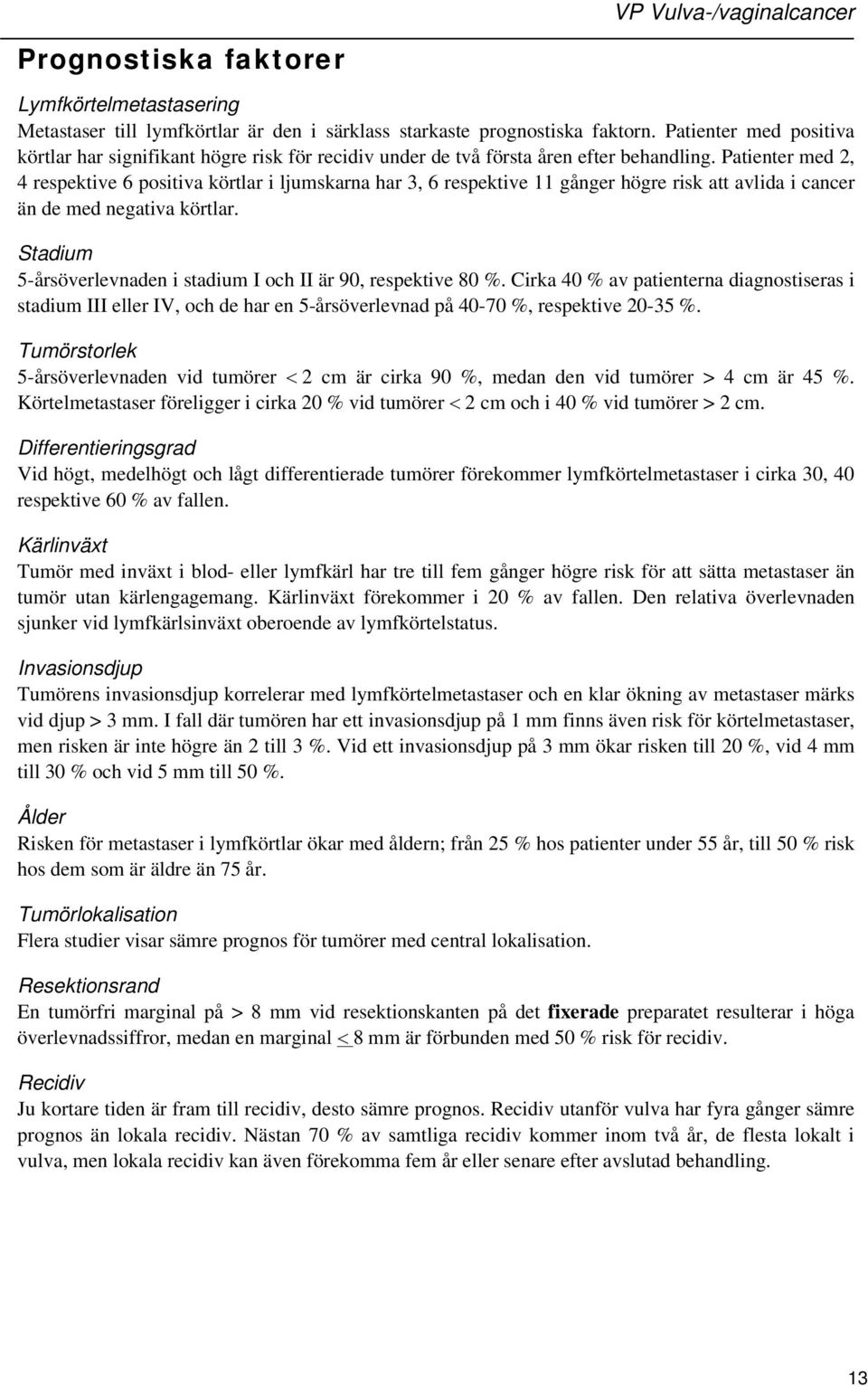 Patienter med 2, 4 respektive 6 positiva körtlar i ljumskarna har 3, 6 respektive 11 gånger högre risk att avlida i cancer än de med negativa körtlar.