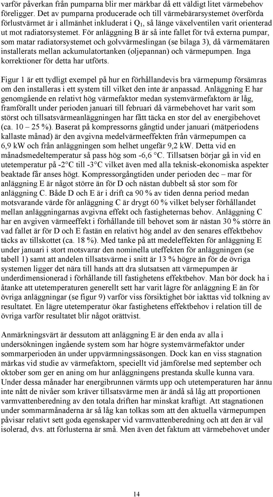 För anläggning B är så inte fallet för två externa pumpar, som matar radiatorsystemet och golvvärmeslingan (se bilaga 3), då värmemätaren installerats mellan ackumulatortanken (oljepannan) och