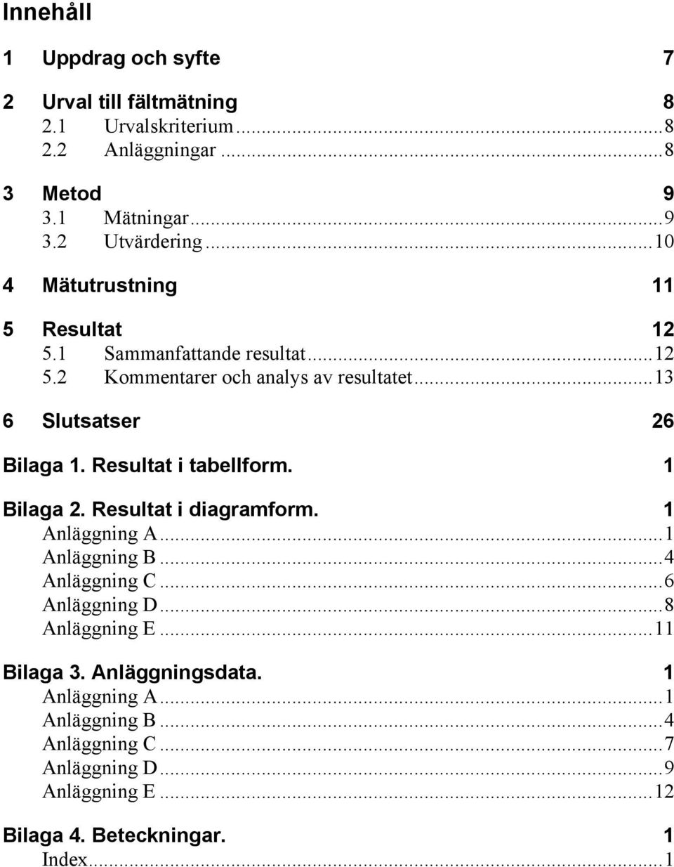 Resultat i tabellform. 1 Bilaga 2. Resultat i diagramform. 1 Anläggning A...1 Anläggning B...4 Anläggning C...6 Anläggning D...8 Anläggning E.