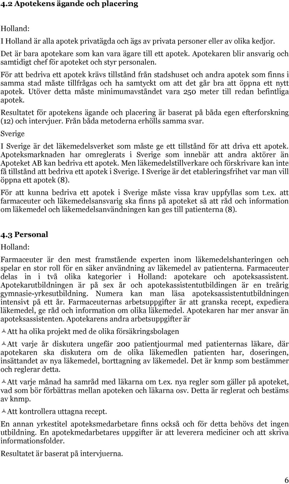 För att bedriva ett apotek krävs tillstånd från stadshuset och andra apotek som finns i samma stad måste tillfrågas och ha samtyckt om att det går bra att öppna ett nytt apotek.