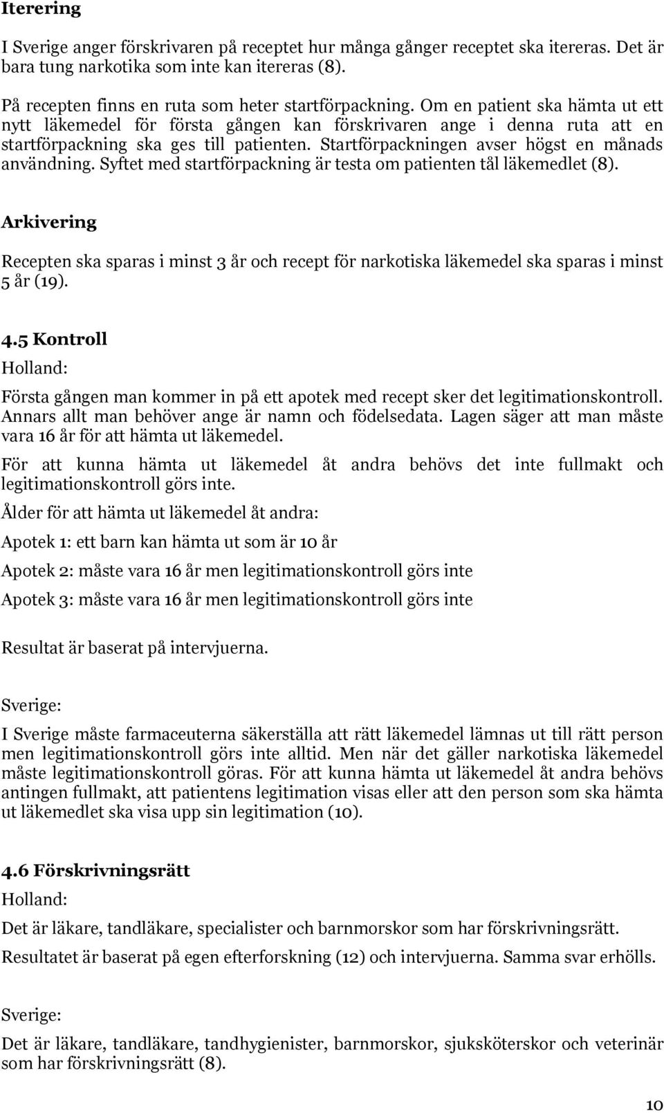 Syftet med startförpackning är testa om patienten tål läkemedlet (8). Arkivering Recepten ska sparas i minst 3 år och recept för narkotiska läkemedel ska sparas i minst 5 år (19). 4.