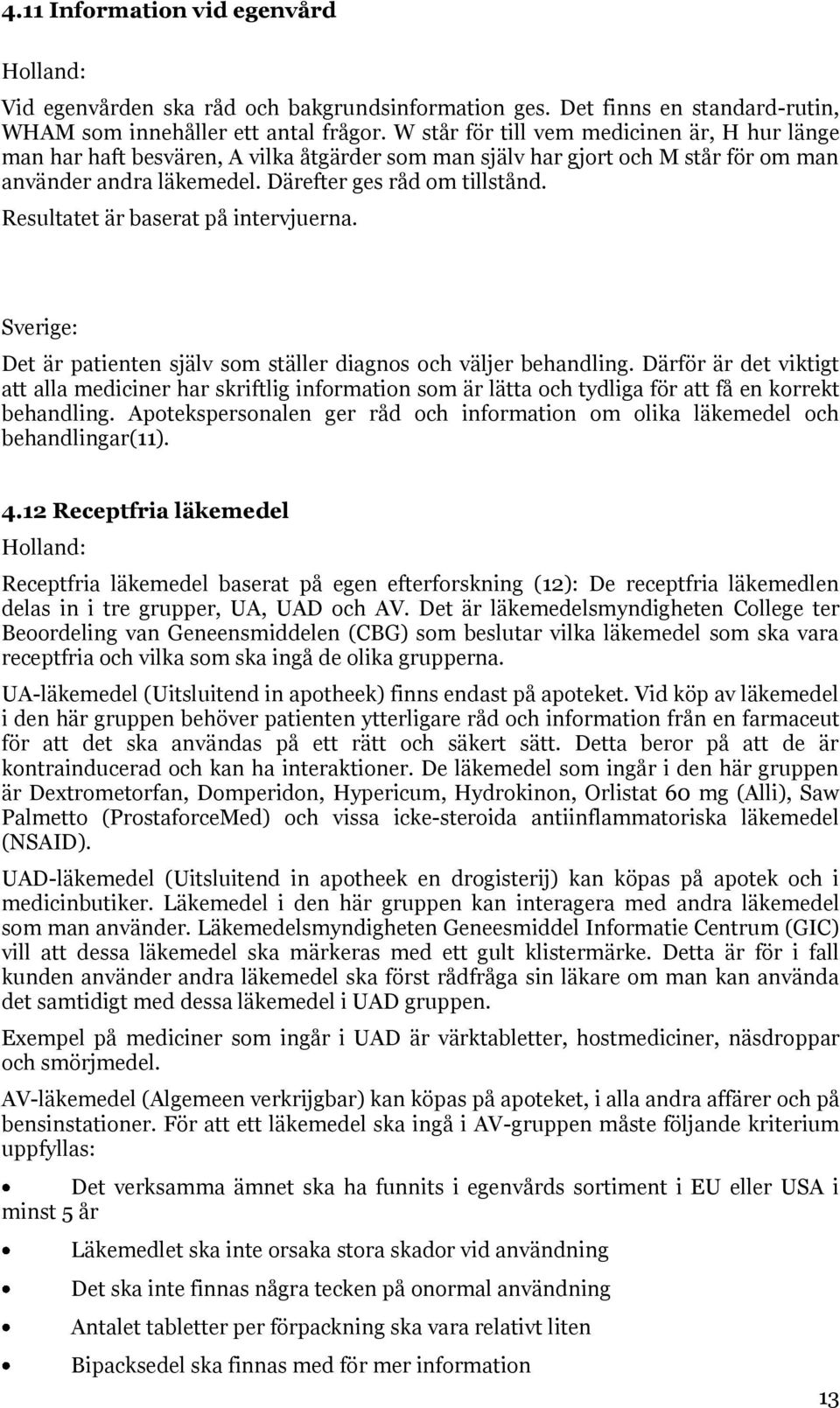 Resultatet är baserat på intervjuerna. Sverige: Det är patienten själv som ställer diagnos och väljer behandling.