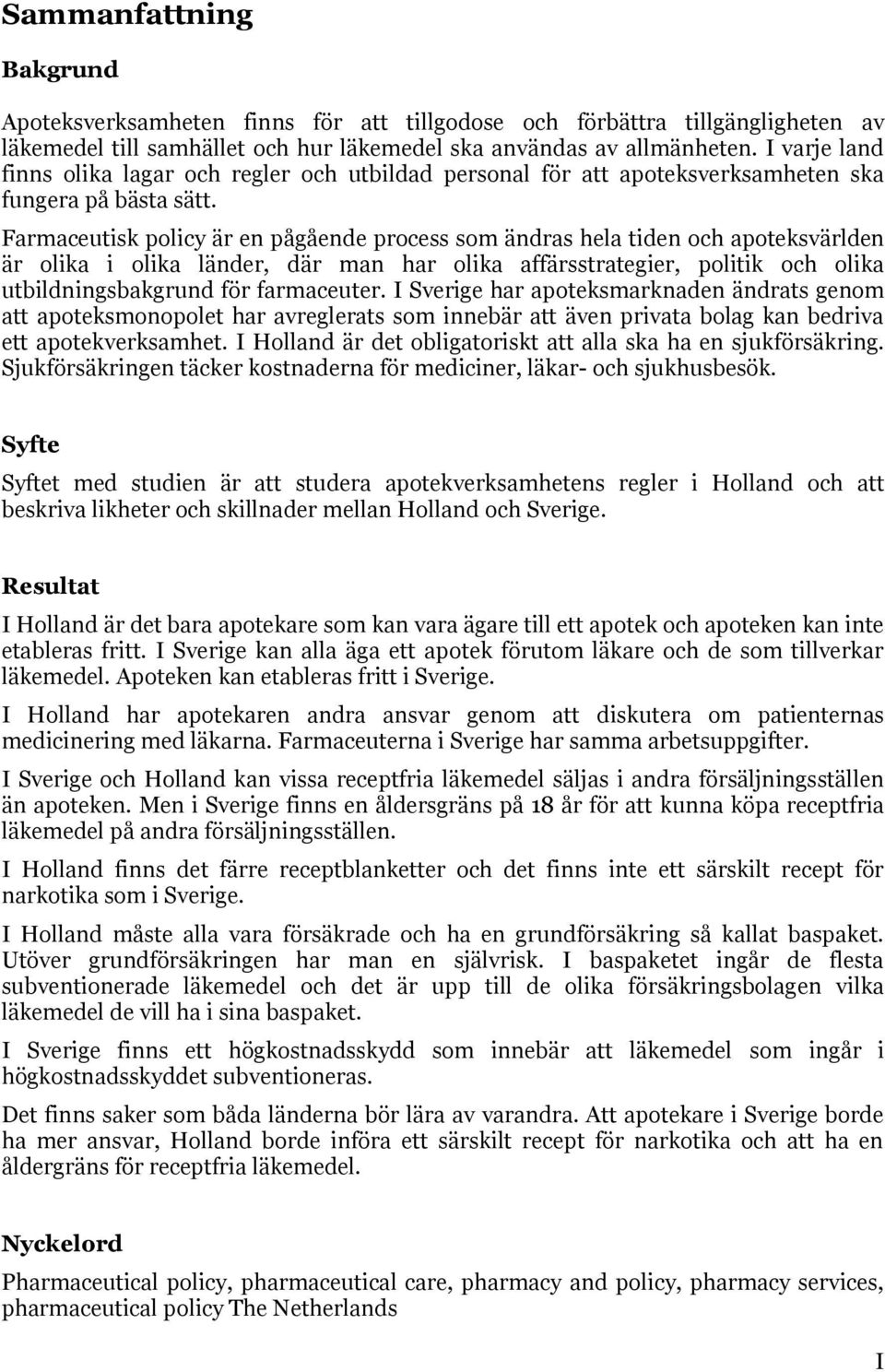 Farmaceutisk policy är en pågående process som ändras hela tiden och apoteksvärlden är olika i olika länder, där man har olika affärsstrategier, politik och olika utbildningsbakgrund för farmaceuter.