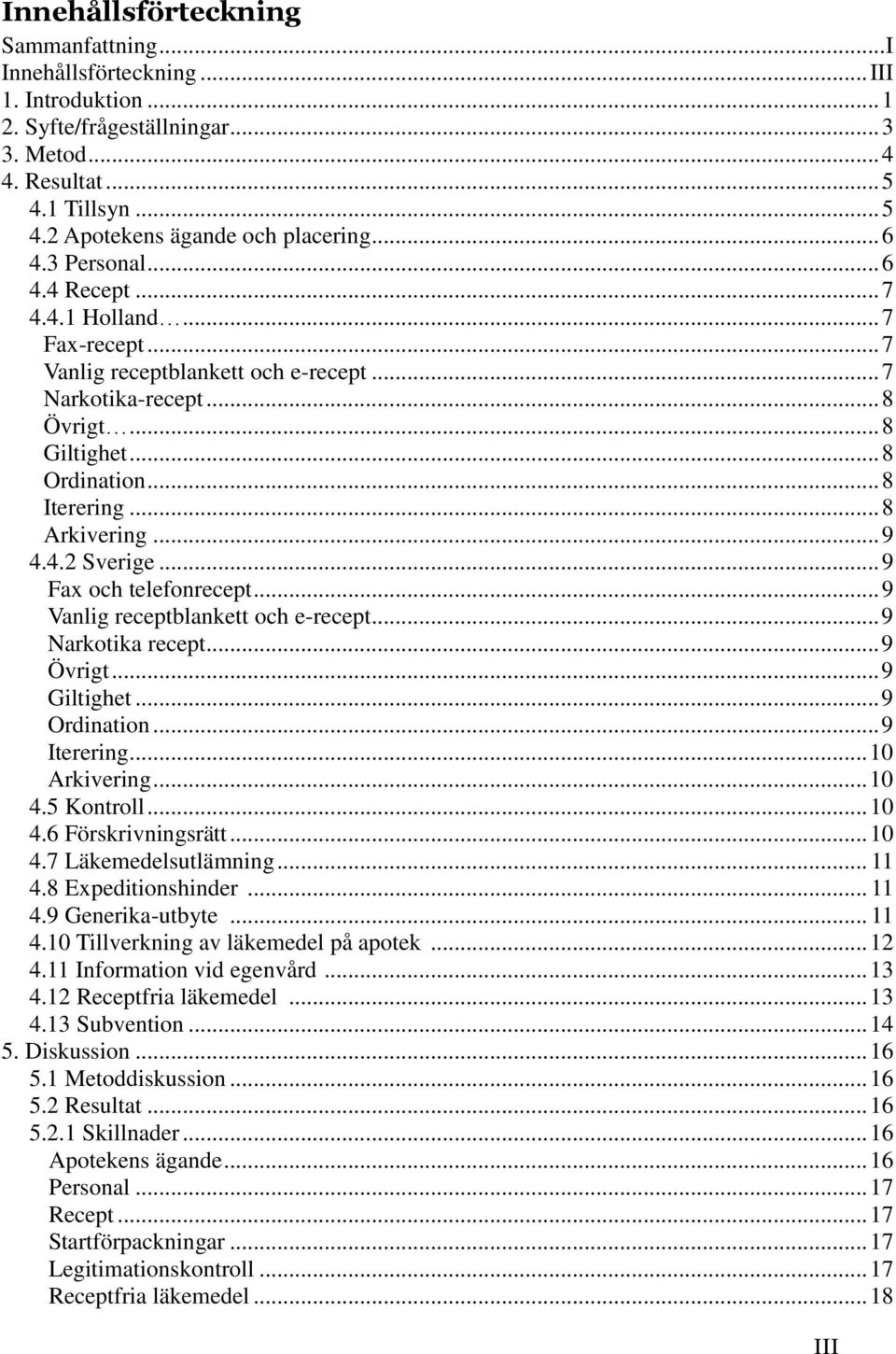 .. 8 Arkivering... 9 4.4.2 Sverige... 9 Fax och telefonrecept... 9 Vanlig receptblankett och e-recept... 9 Narkotika recept... 9 Övrigt... 9 Giltighet... 9 Ordination... 9 Iterering... 10 Arkivering.