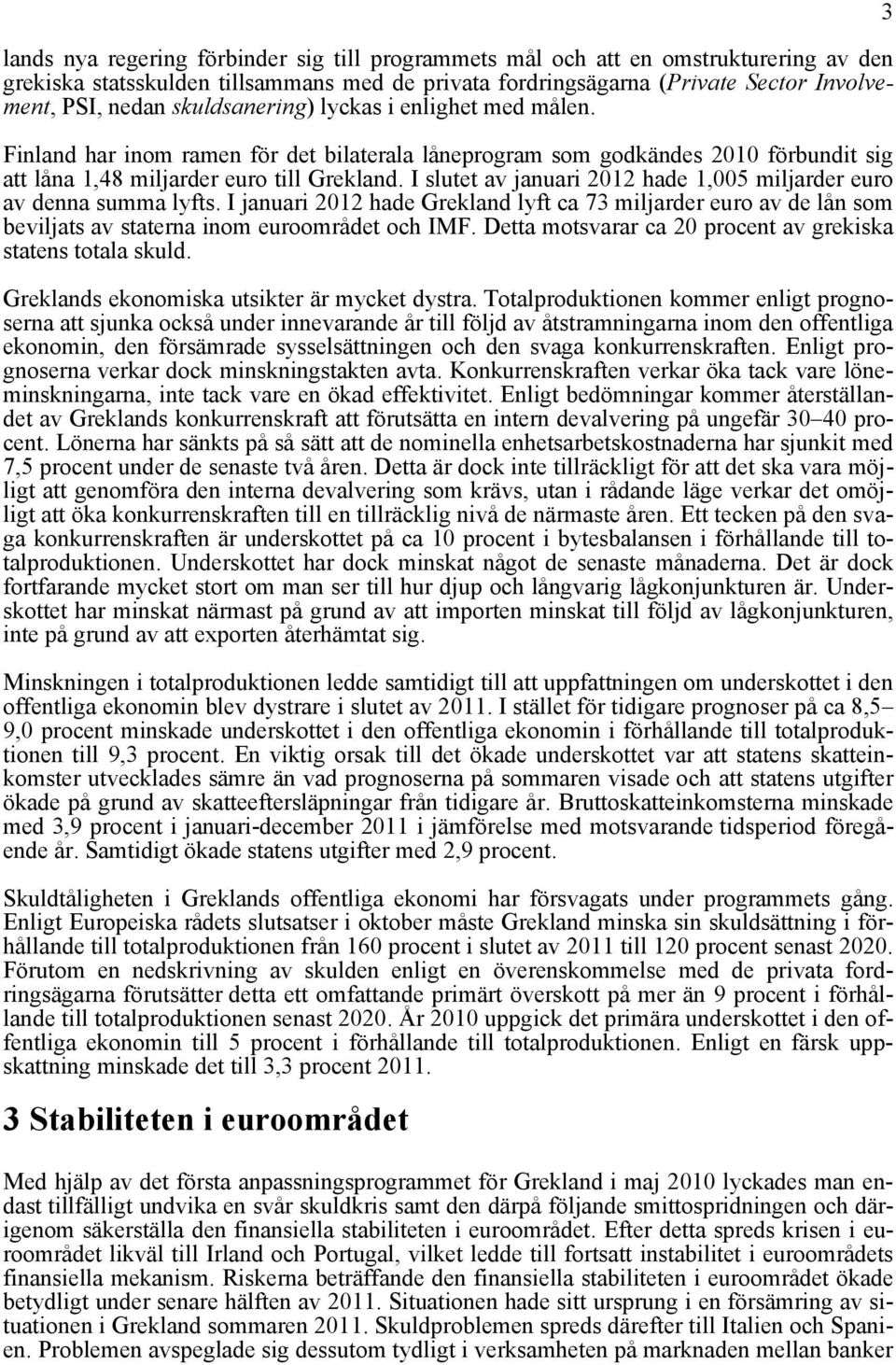 I slutet av januari 2012 hade 1,005 miljarder euro av denna summa lyfts. I januari 2012 hade Grekland lyft ca 73 miljarder euro av de lån som beviljats av staterna inom euroområdet och IMF.