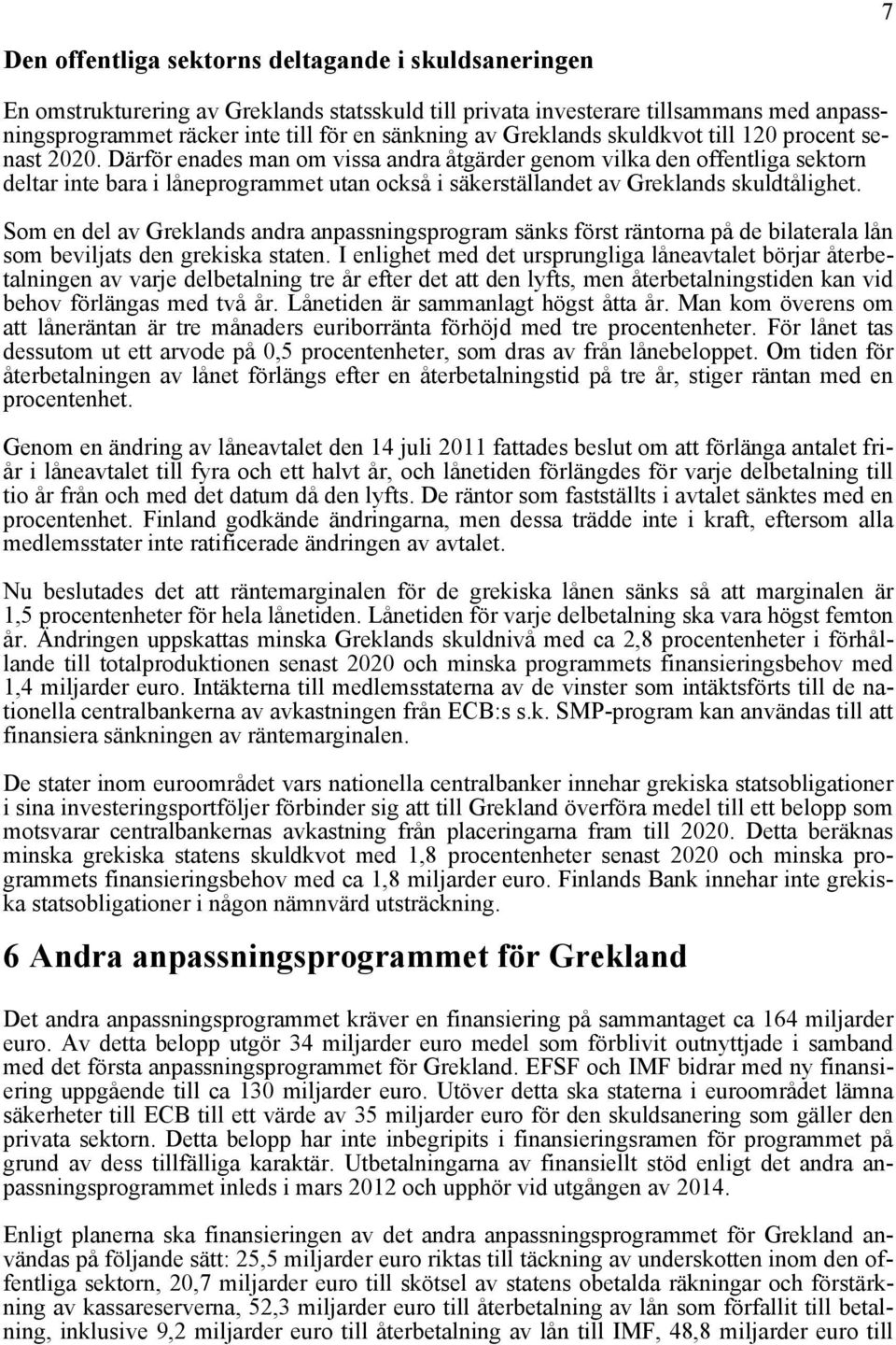 Därför enades man om vissa andra åtgärder genom vilka den offentliga sektorn deltar inte bara i låneprogrammet utan också i säkerställandet av Greklands skuldtålighet.