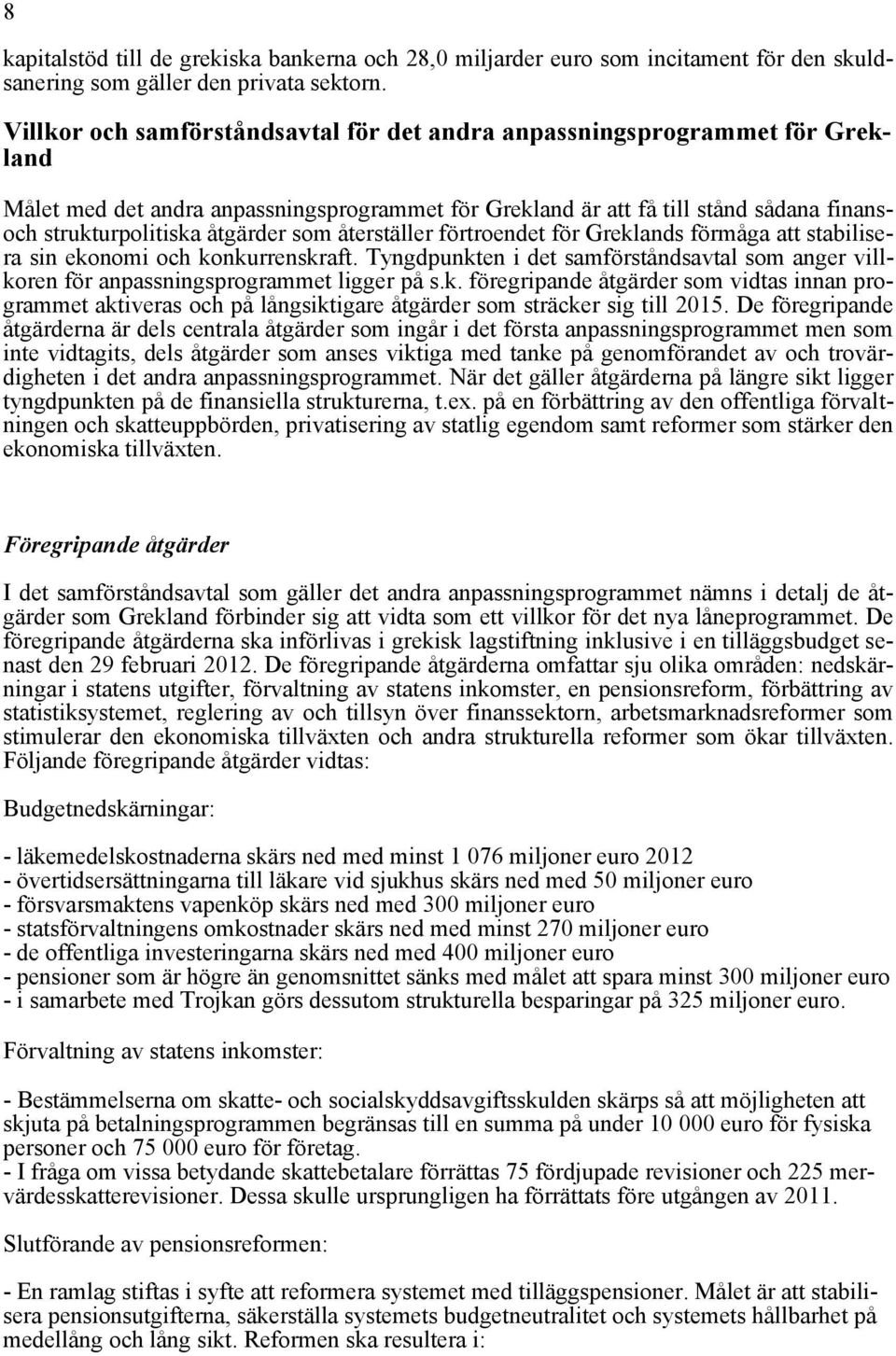 som återställer förtroendet för Greklands förmåga att stabilisera sin ekonomi och konkurrenskraft. Tyngdpunkten i det samförståndsavtal som anger villkoren för anpassningsprogrammet ligger på s.k. föregripande åtgärder som vidtas innan programmet aktiveras och på långsiktigare åtgärder som sträcker sig till 2015.