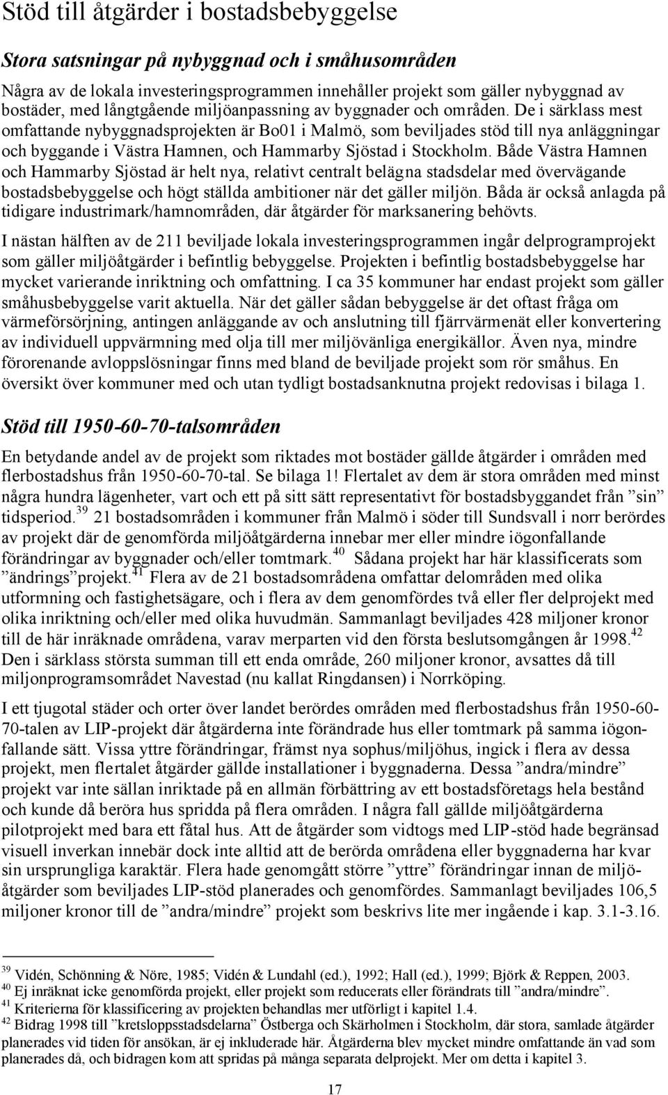 De i särklass mest omfattande nybyggnadsprojekten är Bo01 i Malmö, som beviljades stöd till nya anläggningar och byggande i Västra Hamnen, och Hammarby Sjöstad i Stockholm.