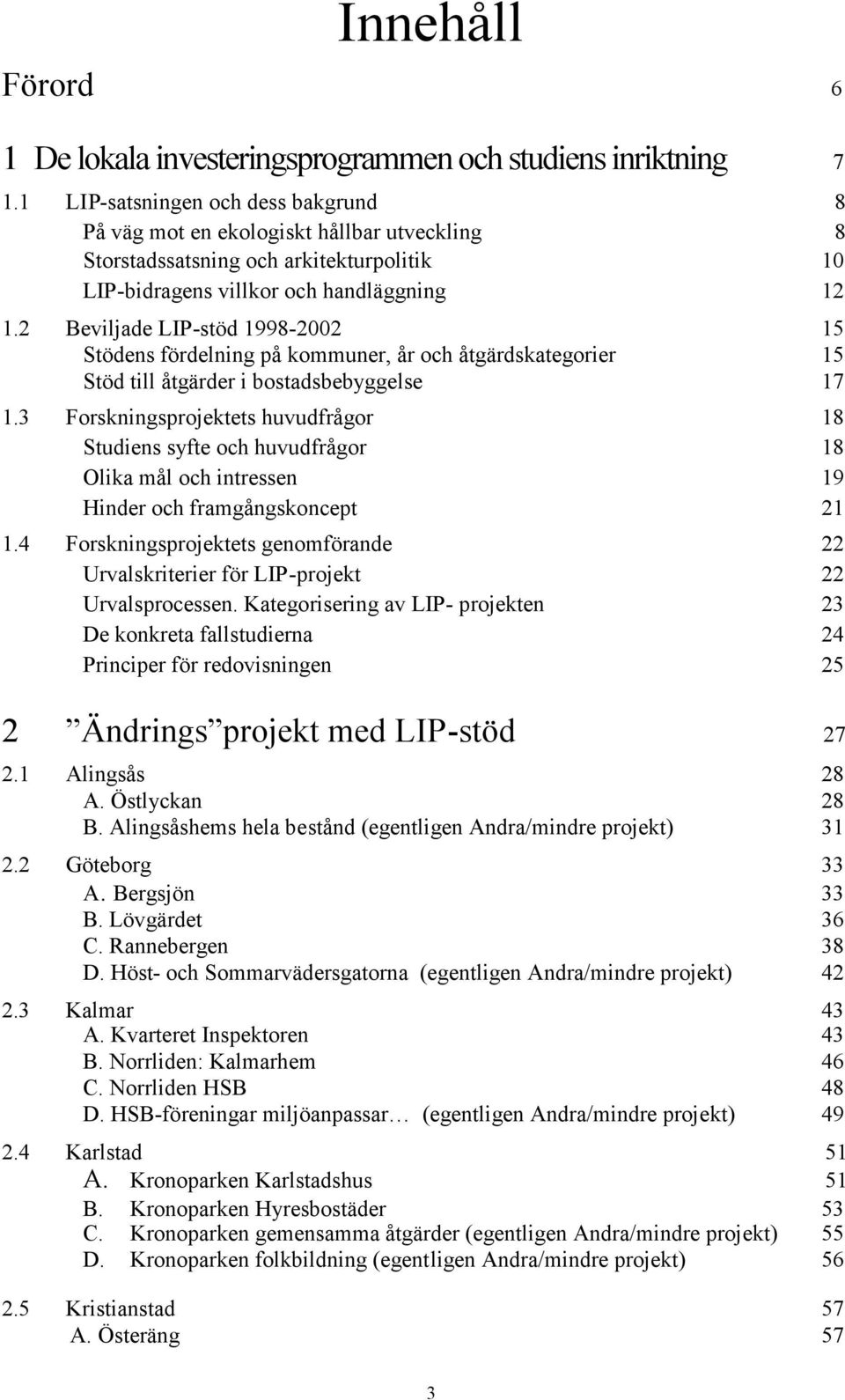 2 Beviljade LIP-stöd 1998-2002 15 Stödens fördelning på kommuner, år och åtgärdskategorier 15 Stöd till åtgärder i bostadsbebyggelse 17 1.