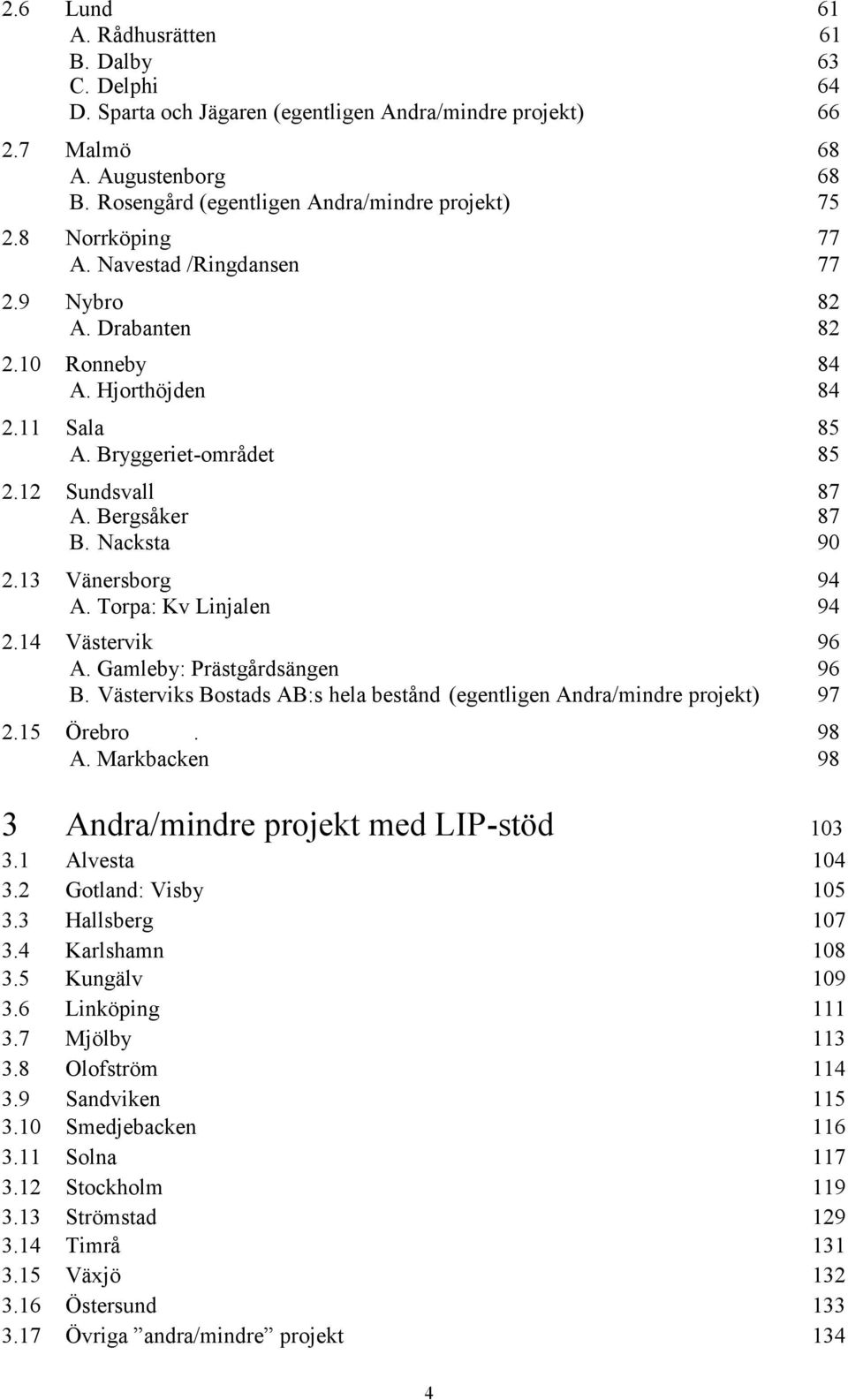 13 Vänersborg 94 A. Torpa: Kv Linjalen 94 2.14 Västervik 96 A. Gamleby: Prästgårdsängen 96 B. Västerviks Bostads AB:s hela bestånd (egentligen Andra/mindre projekt) 97 2.15 Örebro. 98 A.