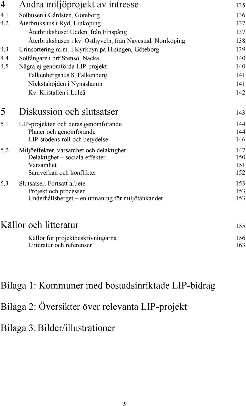 5 Några ej genomförda LIP-projekt 140 Falkenbergshus 8, Falkenberg 141 Nickstahöjden i Nynäshamn 141 Kv. Kristallen i Luleå 142 5 Diskussion och slutsatser 143 5.