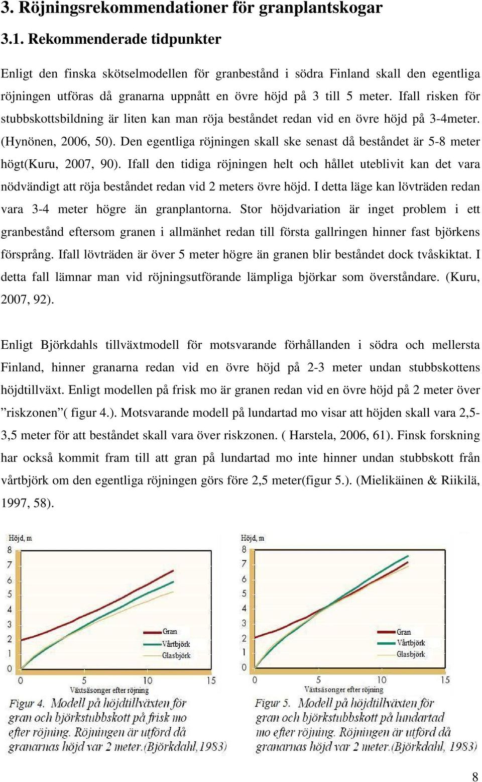 Ifall risken för stubbskottsbildning är liten kan man röja beståndet redan vid en övre höjd på 3-4meter. (Hynönen, 2006, 50).