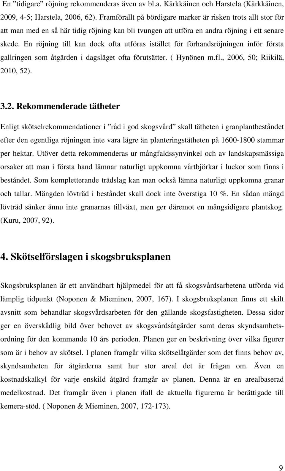 En röjning till kan dock ofta utföras istället för förhandsröjningen inför första gallringen som åtgärden i dagsläget ofta förutsätter. ( Hynönen m.fl., 20