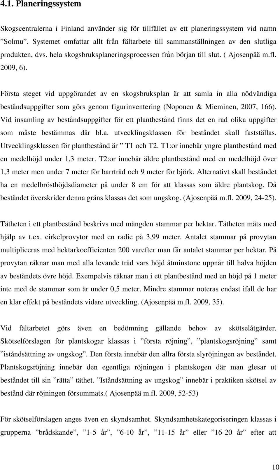 Första steget vid uppgörandet av en skogsbruksplan är att samla in alla nödvändiga beståndsuppgifter som görs genom figurinventering (Noponen & Mieminen, 2007, 166).