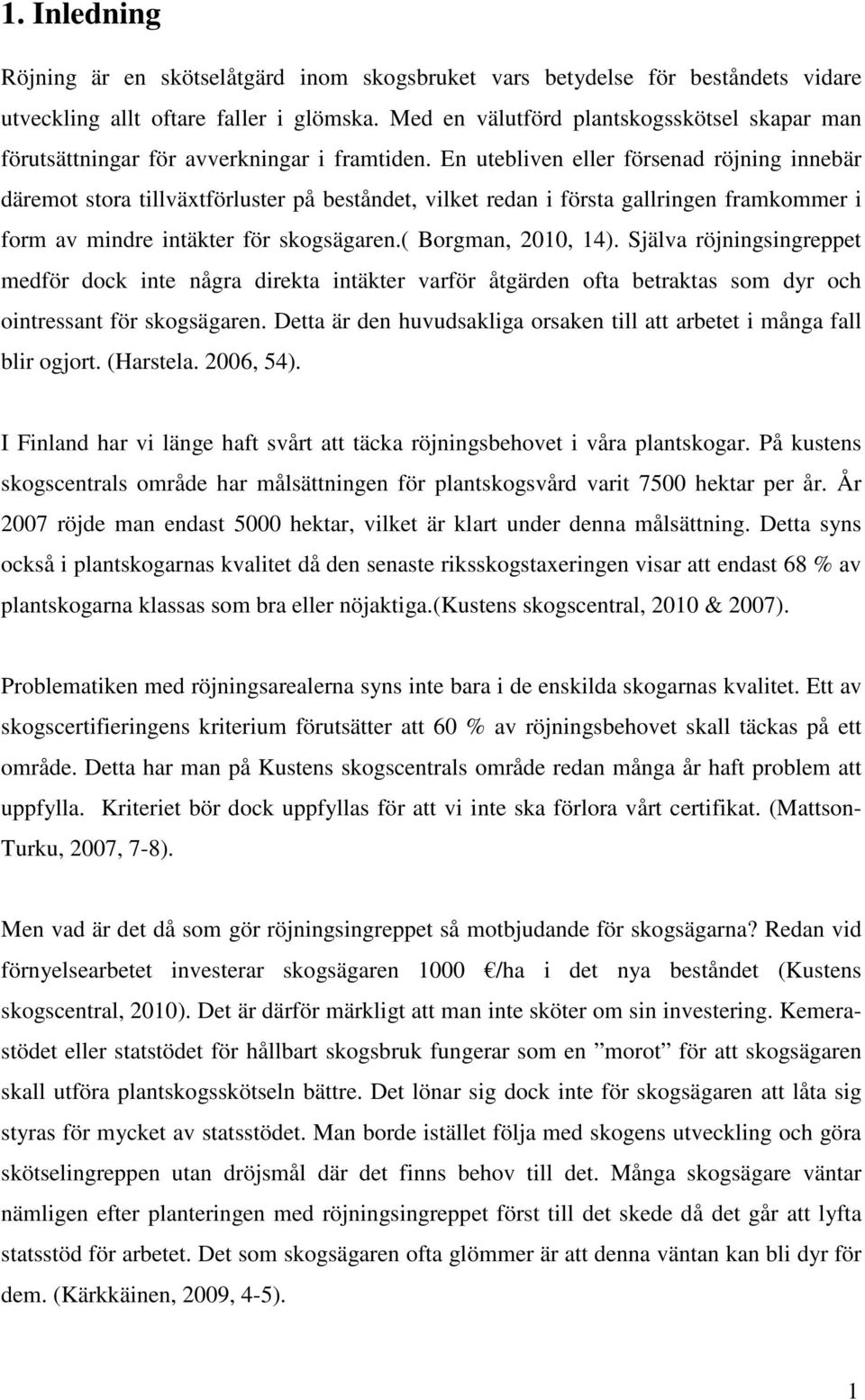 En utebliven eller försenad röjning innebär däremot stora tillväxtförluster på beståndet, vilket redan i första gallringen framkommer i form av mindre intäkter för skogsägaren.( Borgman, 2010, 14).